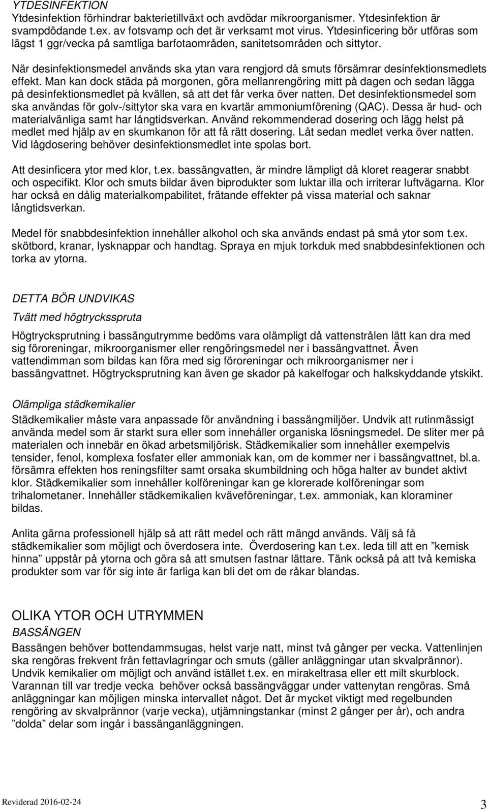 När desinfektionsmedel används ska ytan vara rengjord då smuts försämrar desinfektionsmedlets effekt.