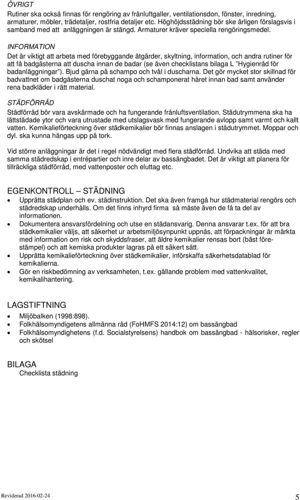 INFORMATION Det är viktigt att arbeta med förebyggande åtgärder, skyltning, information, och andra rutiner för att få badgästerna att duscha innan de badar (se även checklistans bilaga L Hygienråd