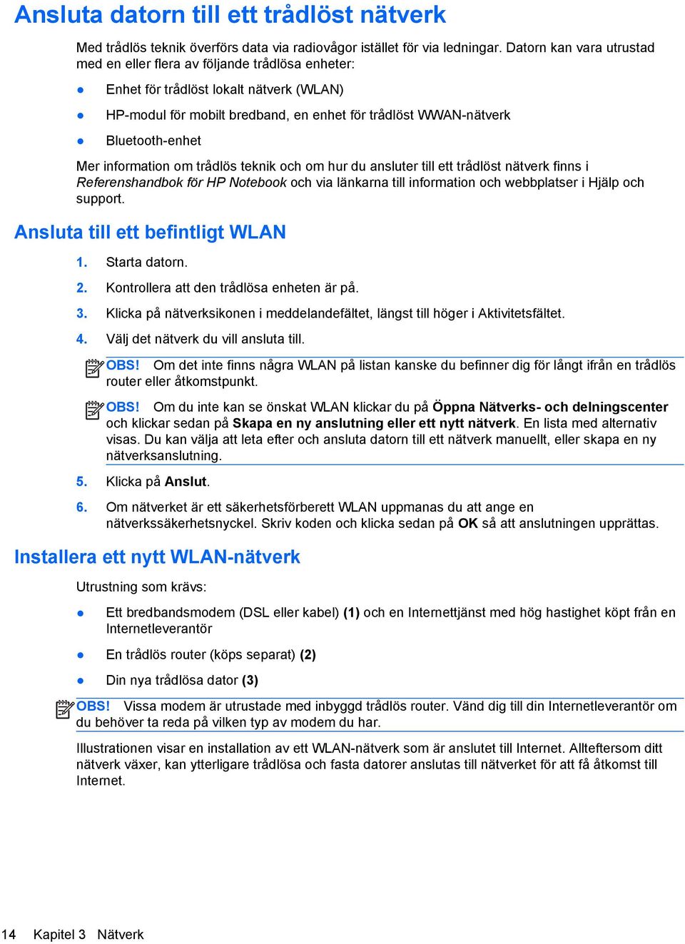 information om trådlös teknik och om hur du ansluter till ett trådlöst nätverk finns i Referenshandbok för HP Notebook och via länkarna till information och webbplatser i Hjälp och support.