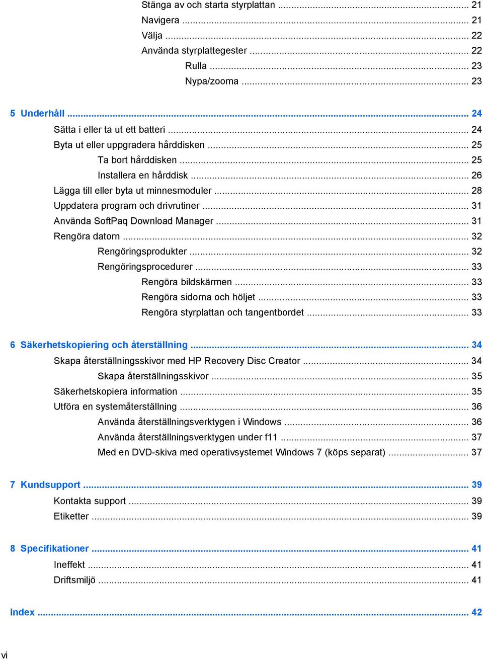 .. 31 Använda SoftPaq Download Manager... 31 Rengöra datorn... 32 Rengöringsprodukter... 32 Rengöringsprocedurer... 33 Rengöra bildskärmen... 33 Rengöra sidorna och höljet.