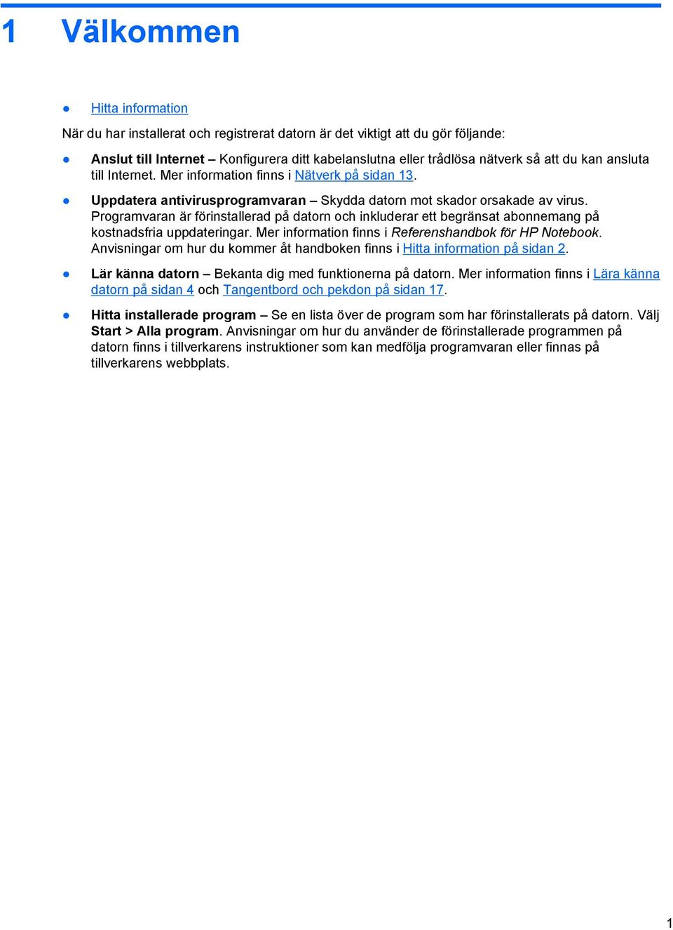 Programvaran är förinstallerad på datorn och inkluderar ett begränsat abonnemang på kostnadsfria uppdateringar. Mer information finns i Referenshandbok för HP Notebook.