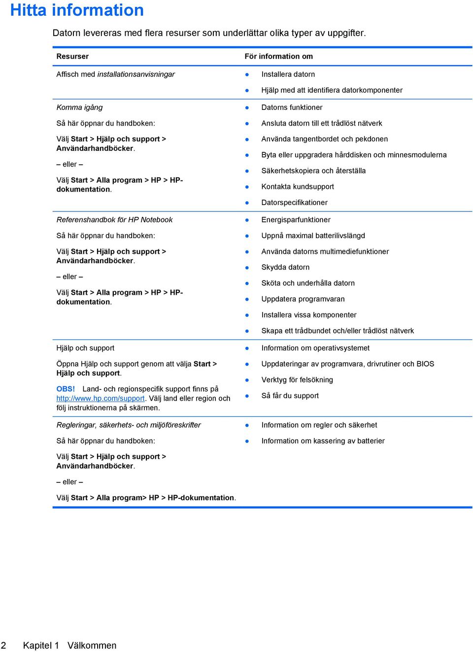 Användarhandböcker. eller Välj Start > Alla program > HP > HPdokumentation. Referenshandbok för HP Notebook Så här öppnar du handboken: Välj Start > Hjälp och support > Användarhandböcker.