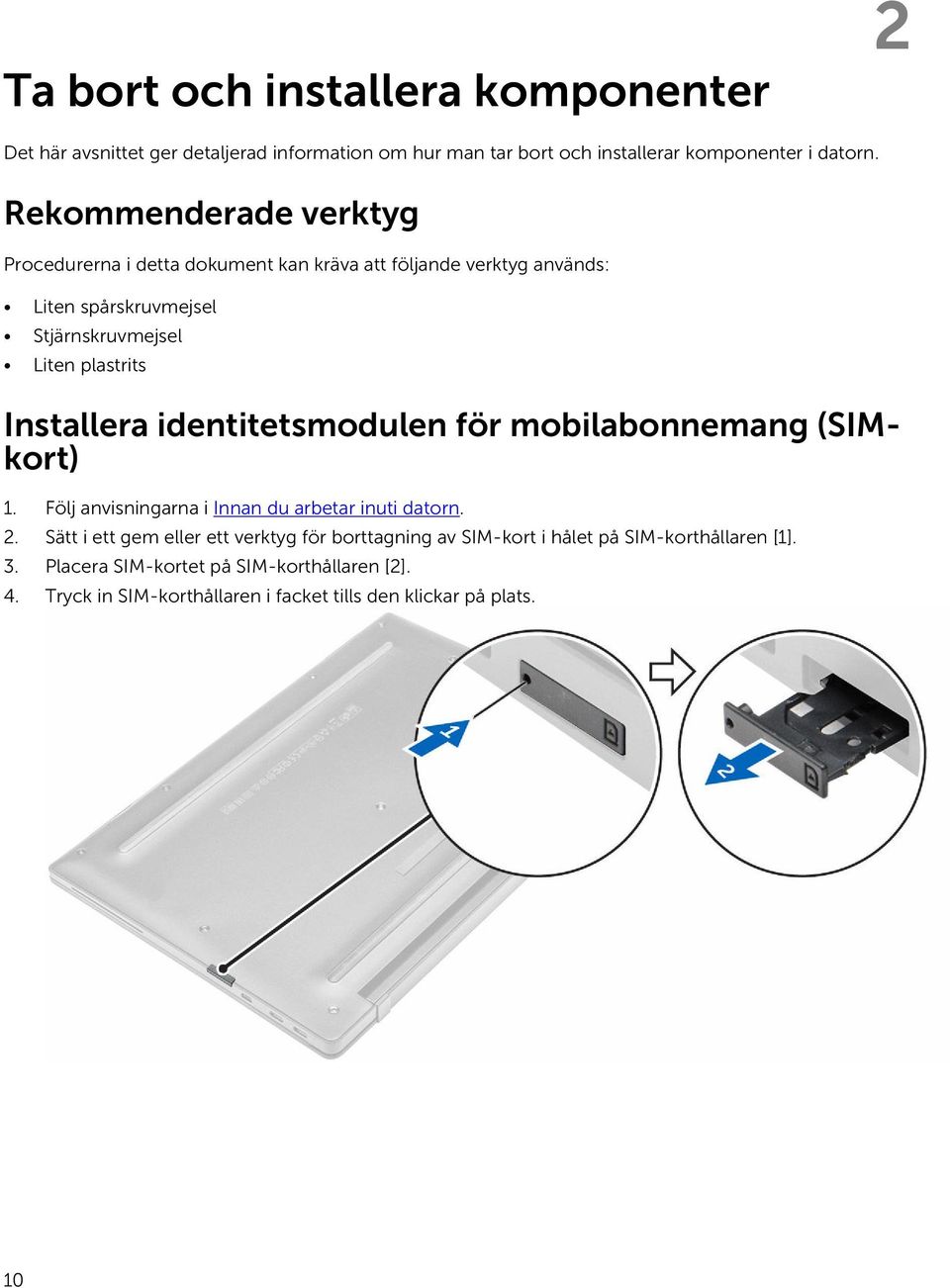 Installera identitetsmodulen för mobilabonnemang (SIMkort) 1. Följ anvisningarna i Innan du arbetar inuti datorn. 2.