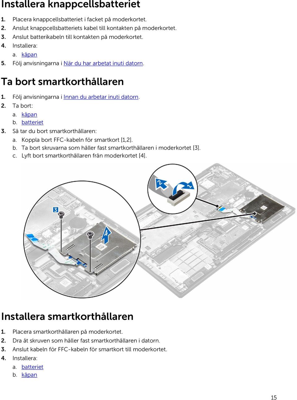 Följ anvisningarna i Innan du arbetar inuti datorn. 2. Ta bort: a. kåpan b. batteriet 3. Så tar du bort smartkorthållaren: a. Koppla bort FFC-kabeln för smartkort [1,2]. b. Ta bort skruvarna som håller fast smartkorthållaren i moderkortet [3].