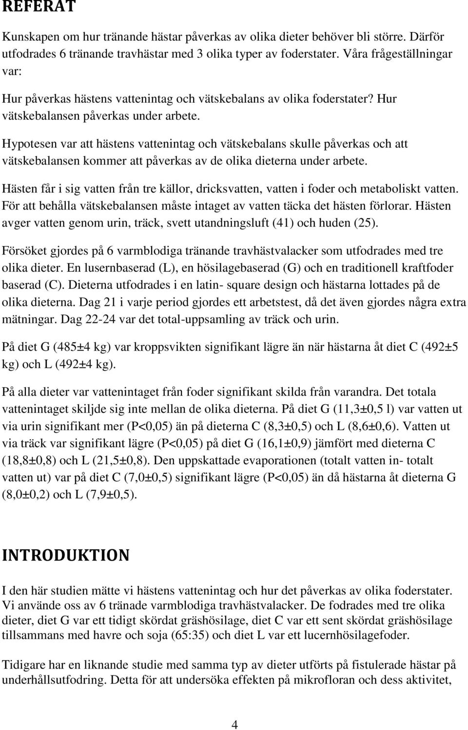 Hypotesen var att hästens vattenintag och vätskebalans skulle påverkas och att vätskebalansen kommer att påverkas av de olika dieterna under arbete.