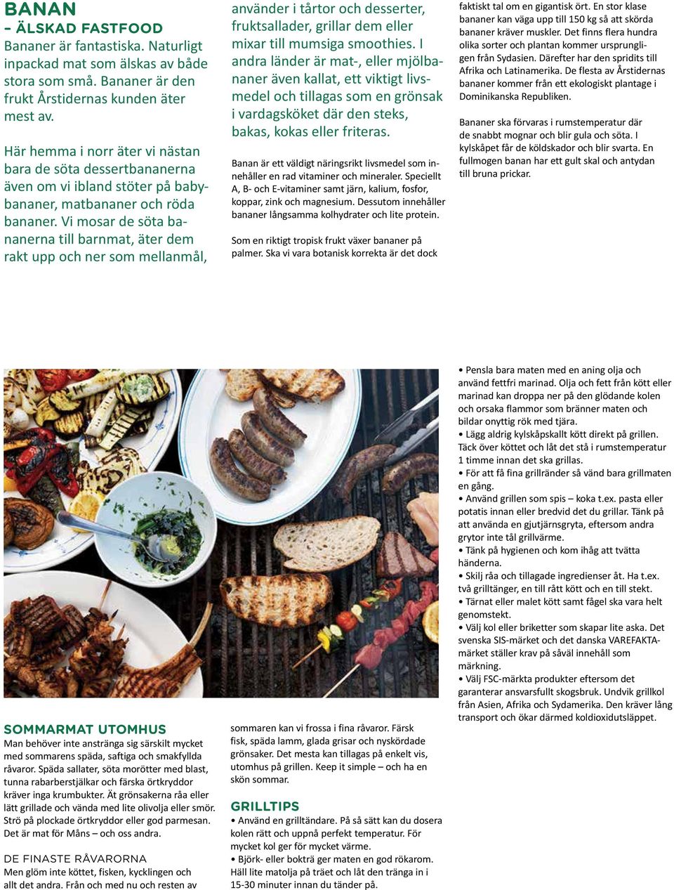 Vi mosar de söta bananerna till barnmat, äter dem rakt upp och ner som mellanmål, använder i tårtor och desserter, fruktsallader, grillar dem eller mixar till mumsiga smoothies.