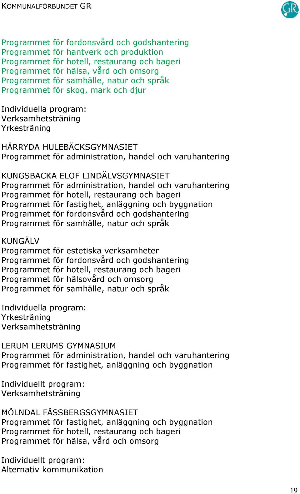 varuhantering Programmet för hotell, restaurang och bageri Programmet för fastighet, anläggning och byggnation Programmet för fordonsvård och godshantering Programmet för samhälle, natur och språk