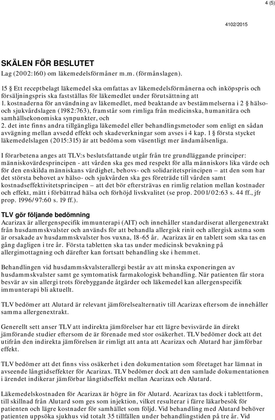 kostnaderna för användning av läkemedlet, med beaktande av bestämmelserna i 2 hälsooch sjukvårdslagen (1982:763), framstår som rimliga från medicinska, humanitära och samhällsekonomiska synpunkter,