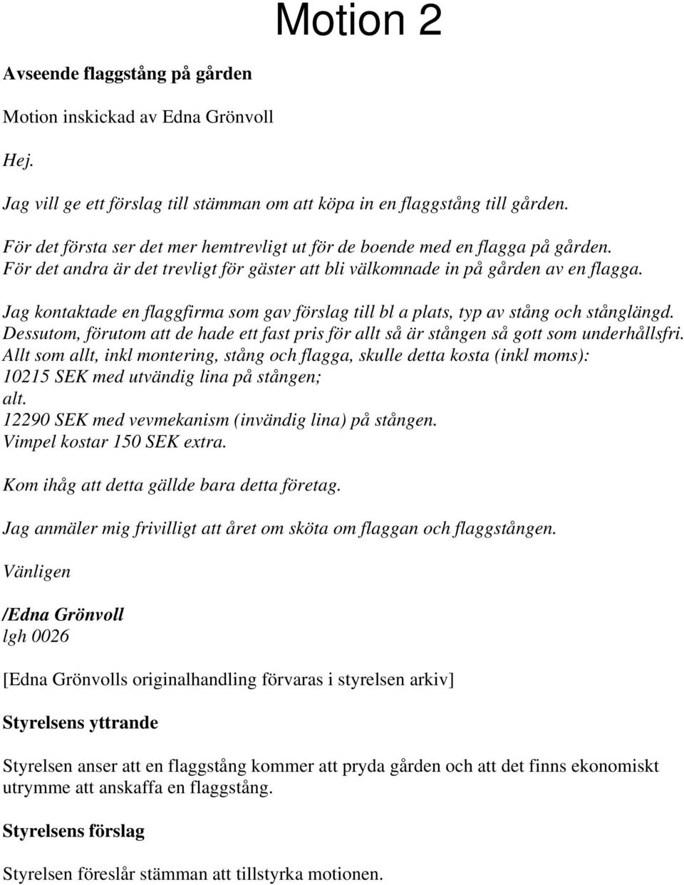 Jag kontaktade en flaggfirma som gav förslag till bl a plats, typ av stång och stånglängd. Dessutom, förutom att de hade ett fast pris för allt så är stången så gott som underhållsfri.