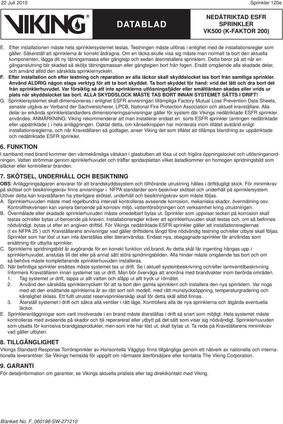 Om en läcka skulle visa sig måste man normalt ta bort den aktuella komponenten, lägga dit ny tätningsmassa eller gängtejp och sedan återinstallera sprinklern.