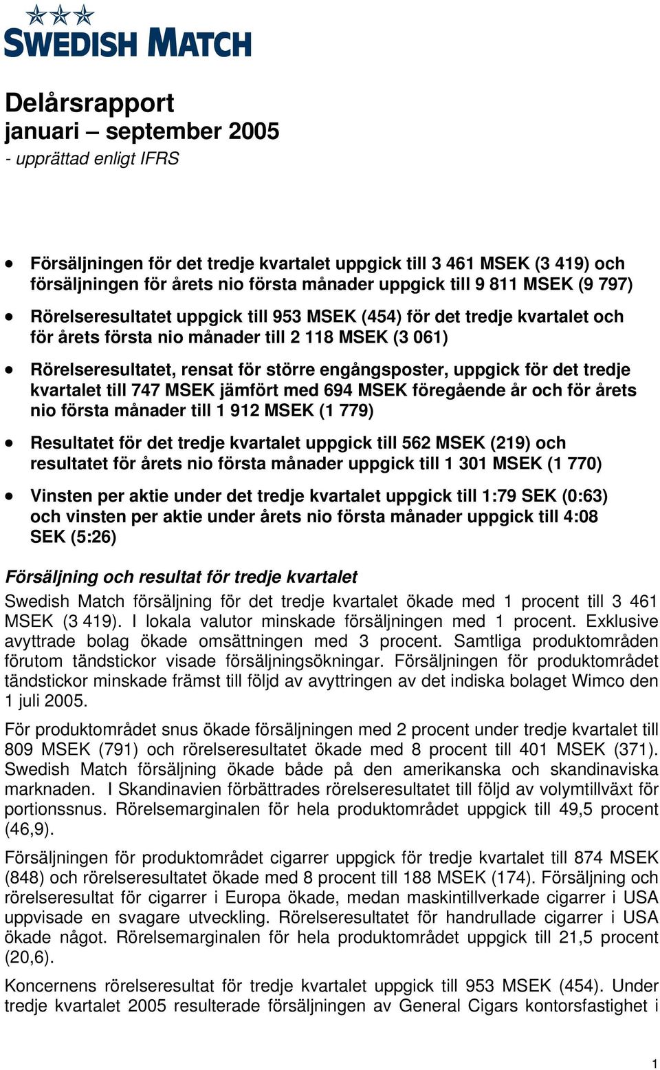 uppgick för det tredje kvartalet till 747 MSEK jämfört med 694 MSEK föregående år och för årets nio första månader till 1 912 MSEK (1 779) Resultatet för det tredje kvartalet uppgick till 562 MSEK