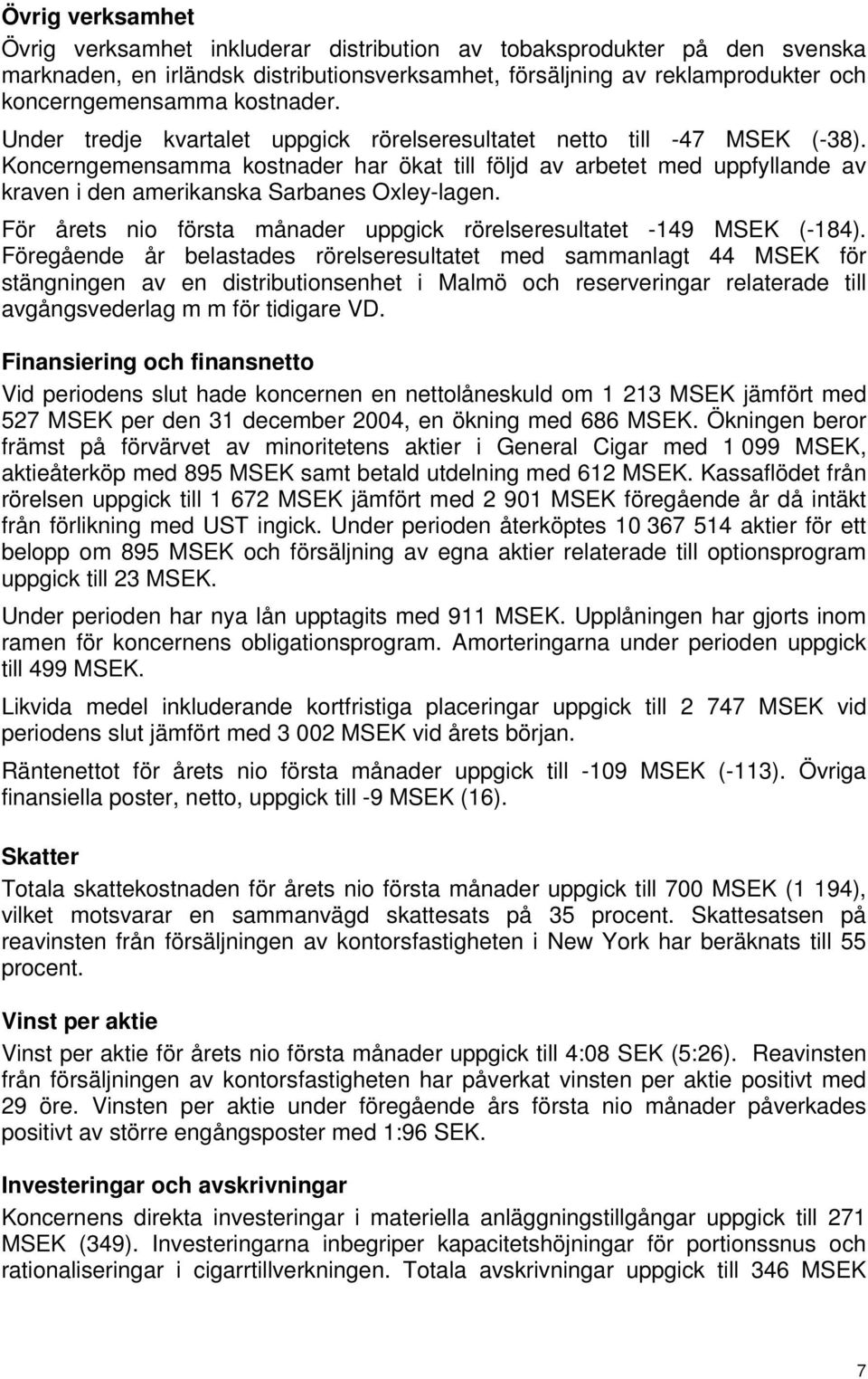 Koncerngemensamma kostnader har ökat till följd av arbetet med uppfyllande av kraven i den amerikanska Sarbanes Oxley-lagen. För årets nio första månader uppgick rörelseresultatet -149 MSEK (-184).