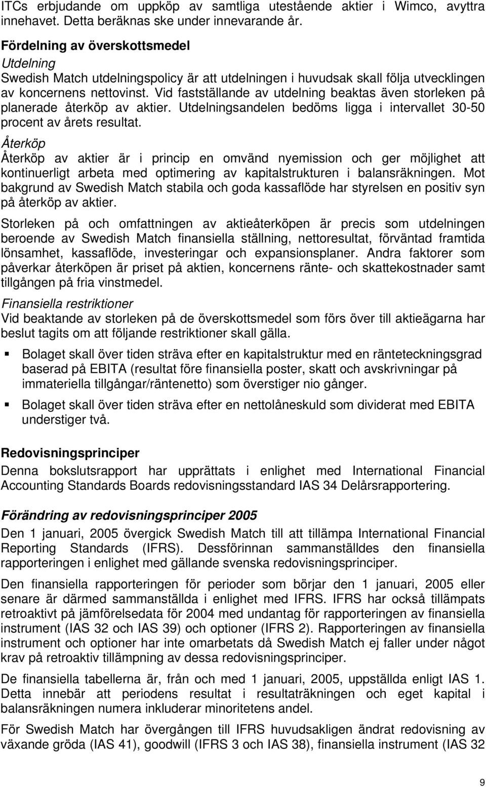 Vid fastställande av utdelning beaktas även storleken på planerade återköp av aktier. Utdelningsandelen bedöms ligga i intervallet 30-50 procent av årets resultat.