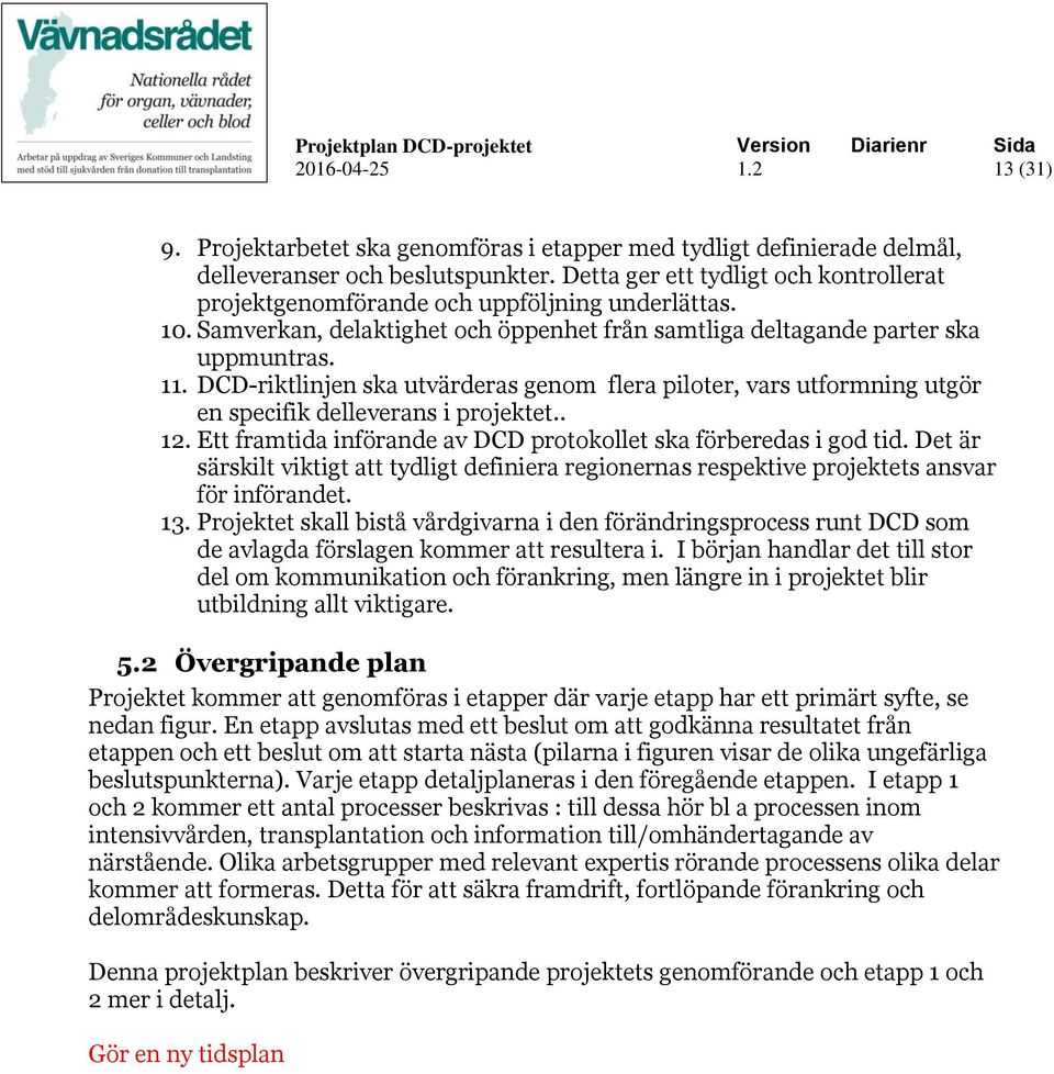 DCD-riktlinjen ska utvärderas genom flera piloter, vars utformning utgör en specifik delleverans i projektet.. 12. Ett framtida införande av DCD protokollet ska förberedas i god tid.