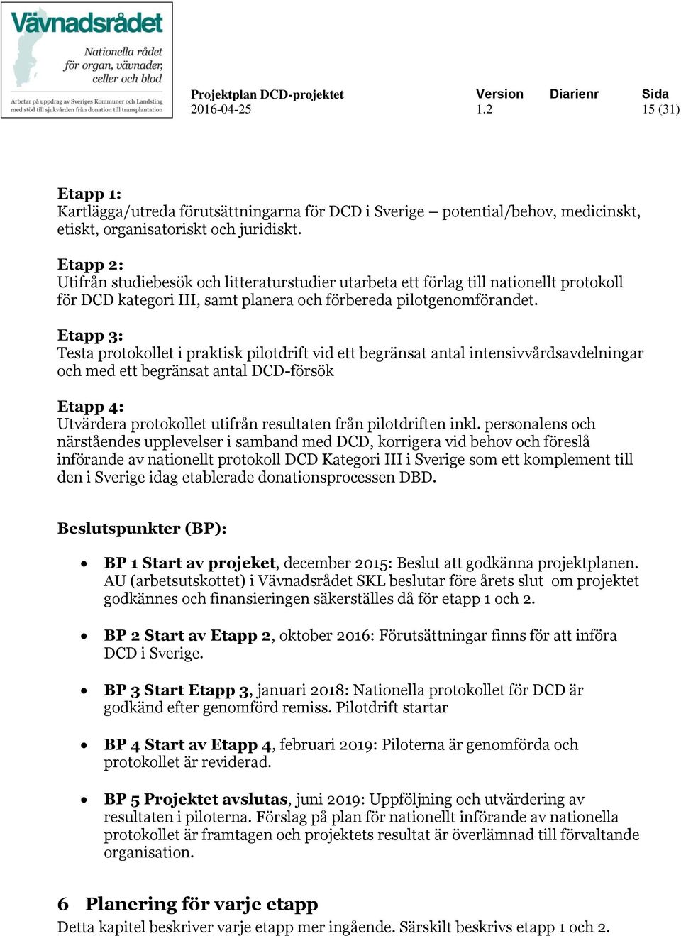 Etapp 3: Testa protokollet i praktisk pilotdrift vid ett begränsat antal intensivvårdsavdelningar och med ett begränsat antal DCD-försök Etapp 4: Utvärdera protokollet utifrån resultaten från