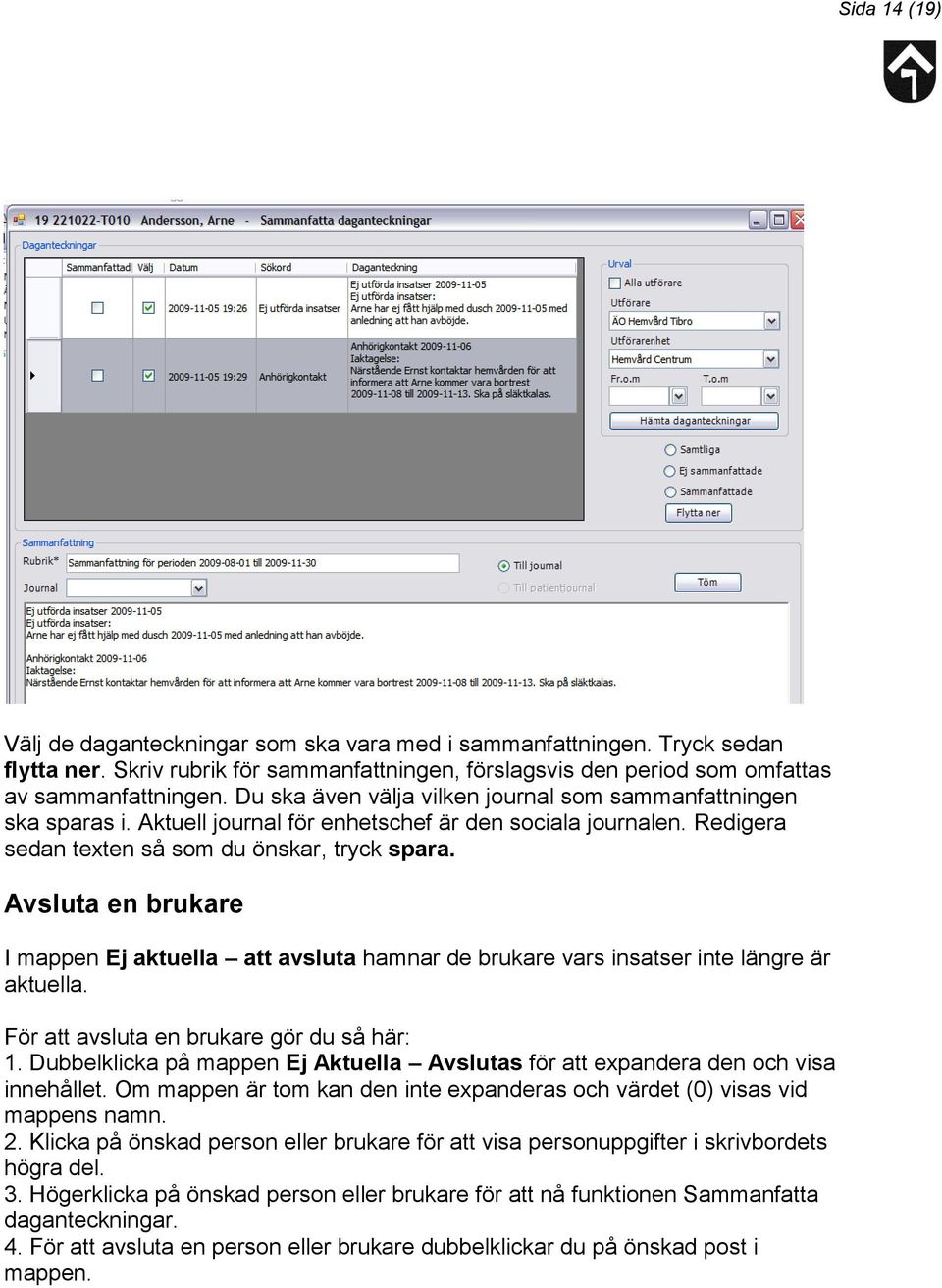 Avsluta en brukare I mappen Ej aktuella att avsluta hamnar de brukare vars insatser inte längre är aktuella. För att avsluta en brukare gör du så här: 1.