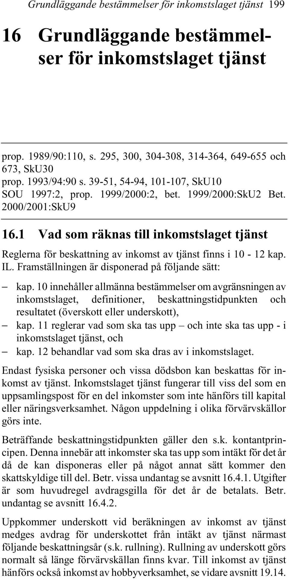 1 Vad som räknas till inkomstslaget tjänst Reglerna för beskattning av inkomst av tjänst finns i 10-12 kap. IL. Framställningen är disponerad på följande sätt: kap.