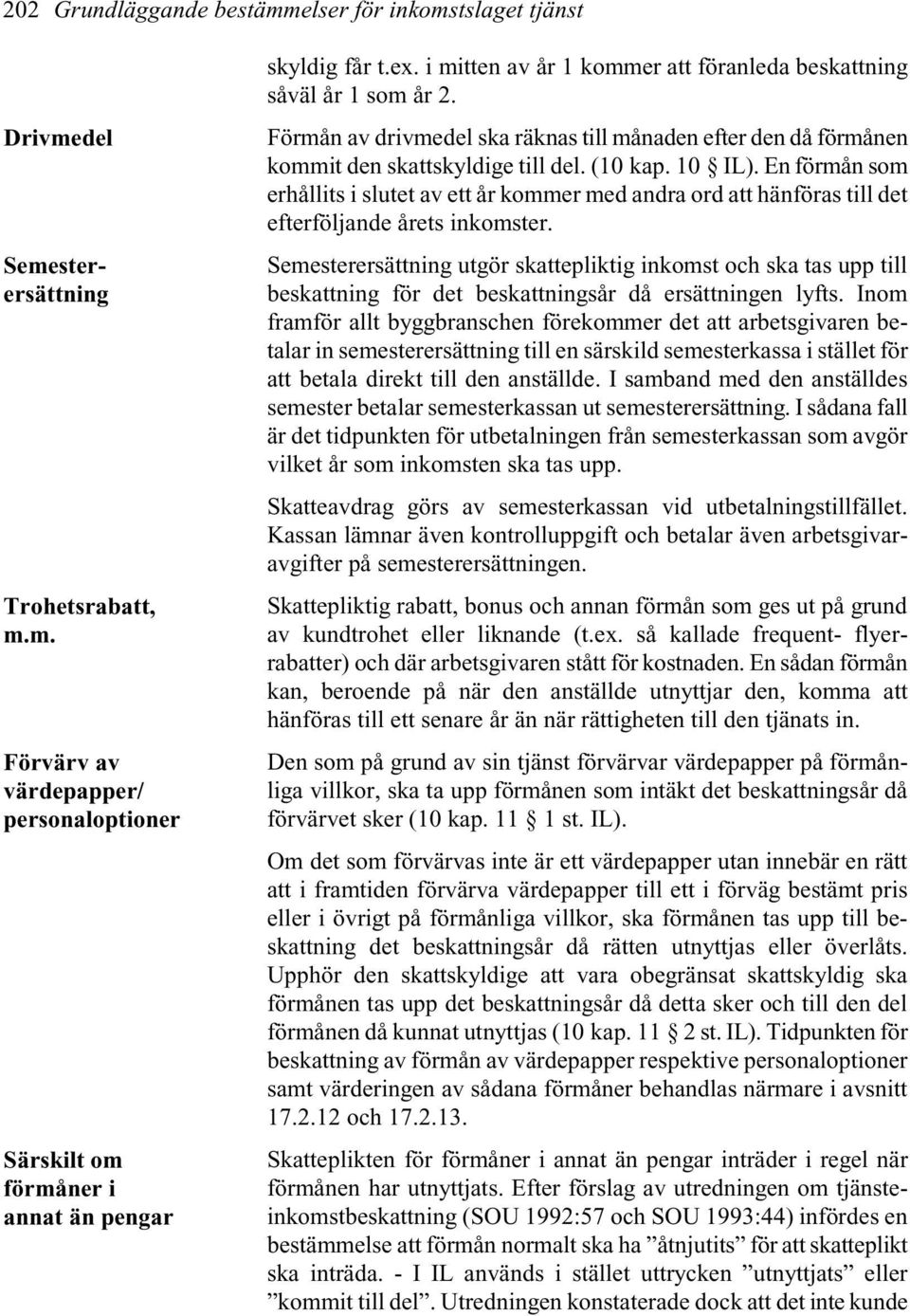 En förmån som erhållits i slutet av ett år kommer med andra ord att hänföras till det efterföljande årets inkomster.