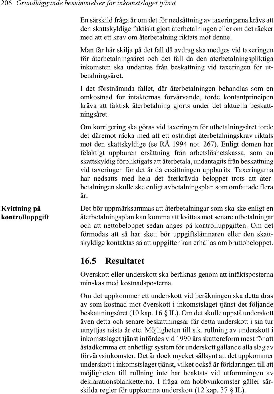 Man får här skilja på det fall då avdrag ska medges vid taxeringen för återbetalningsåret och det fall då den återbetalningspliktiga inkomsten ska undantas från beskattning vid taxeringen för