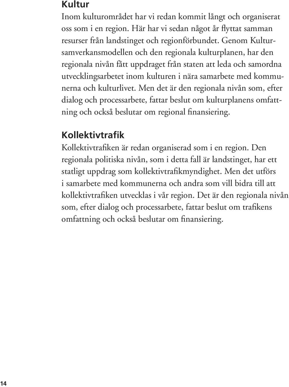 kommunerna och kulturlivet. Men det är den regionala nivån som, efter dialog och processarbete, fattar beslut om kulturplanens omfattning och också beslutar om regional finansiering.