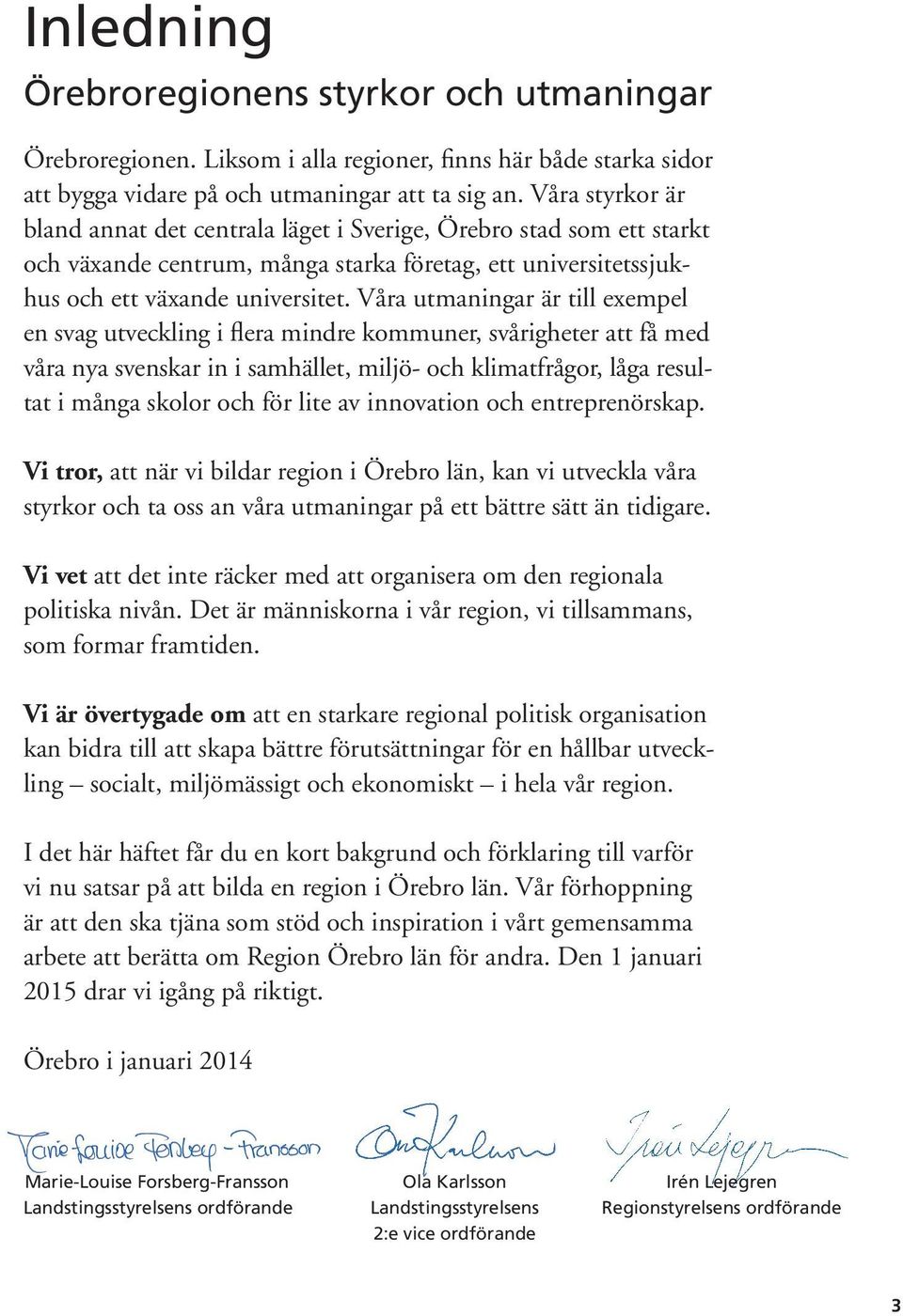 Våra utmaningar är till exempel en svag utveckling i flera mindre kommuner, svårigheter att få med våra nya svenskar in i samhället, miljö- och klimatfrågor, låga resultat i många skolor och för lite