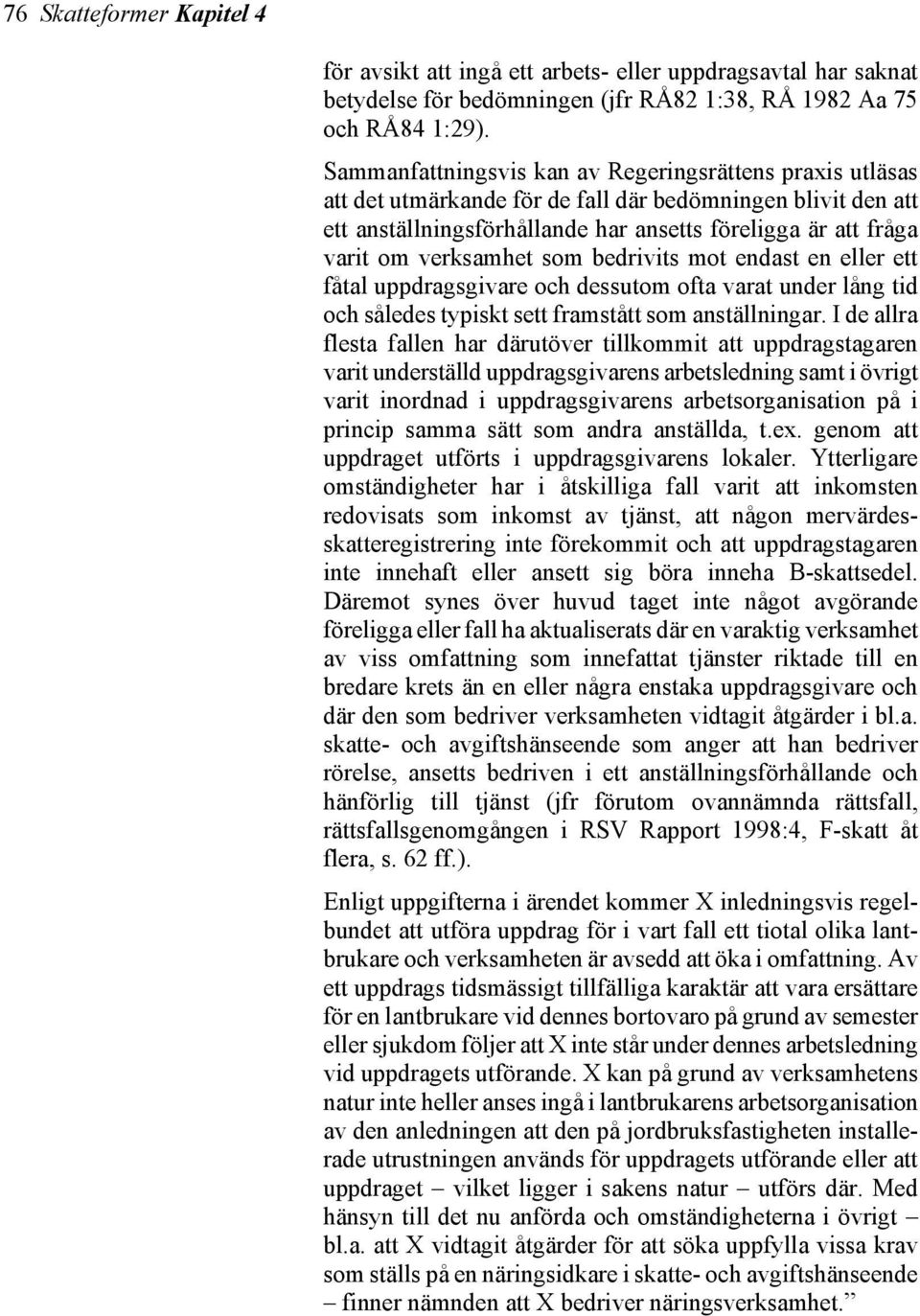 verksamhet som bedrivits mot endast en eller ett fåtal uppdragsgivare och dessutom ofta varat under lång tid och således typiskt sett framstått som anställningar.