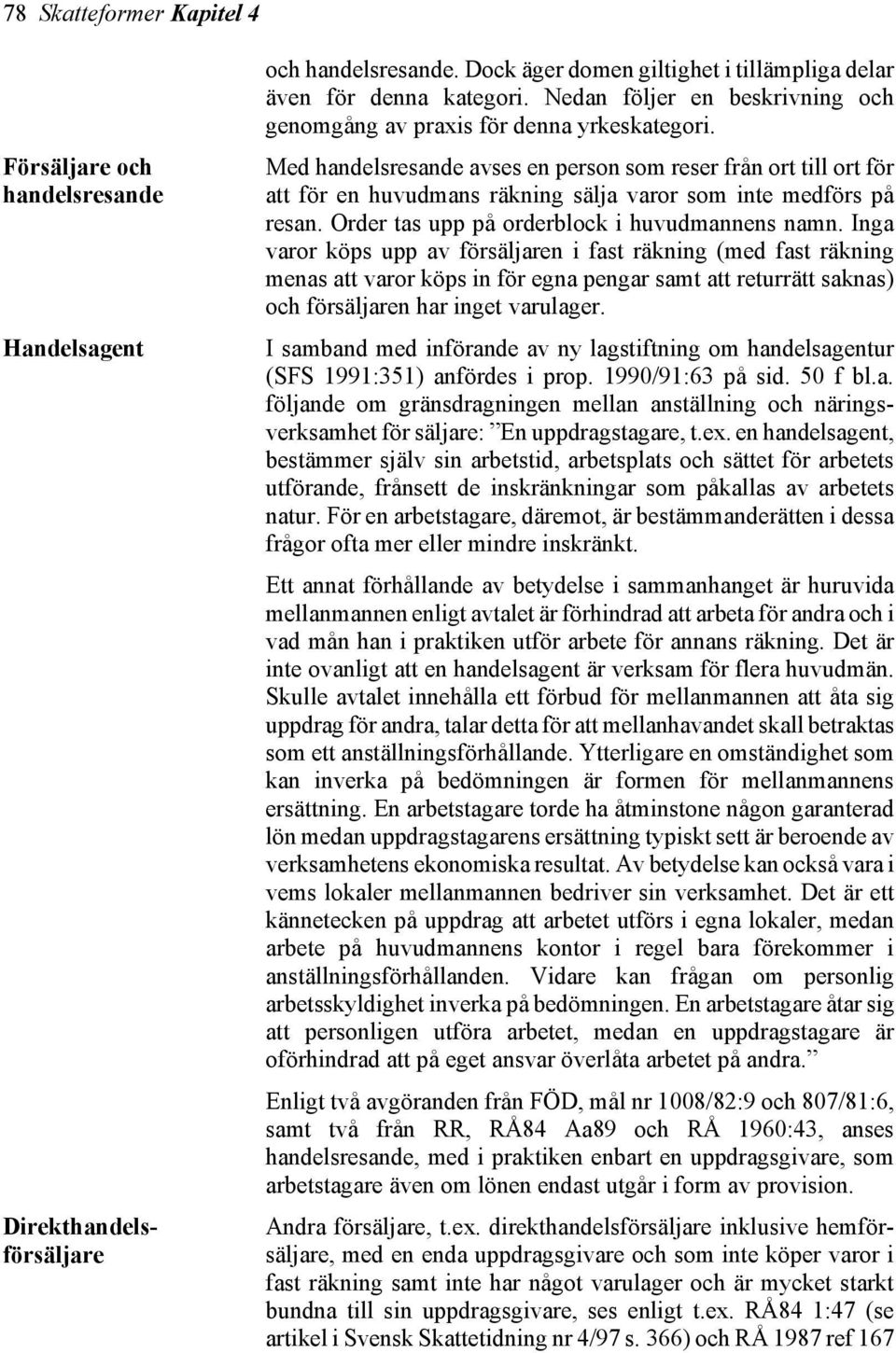 Med handelsresande avses en person som reser från ort till ort för att för en huvudmans räkning sälja varor som inte medförs på resan. Order tas upp på orderblock i huvudmannens namn.