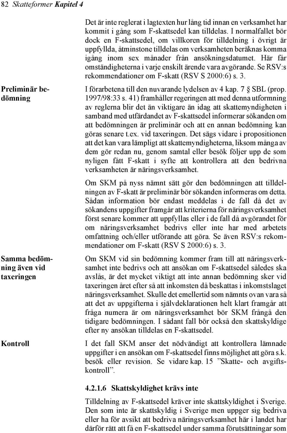 I normalfallet bör dock en F-skattsedel, om villkoren för tilldelning i övrigt är uppfyllda, åtminstone tilldelas om verksamheten beräknas komma igång inom sex månader från ansökningsdatumet.
