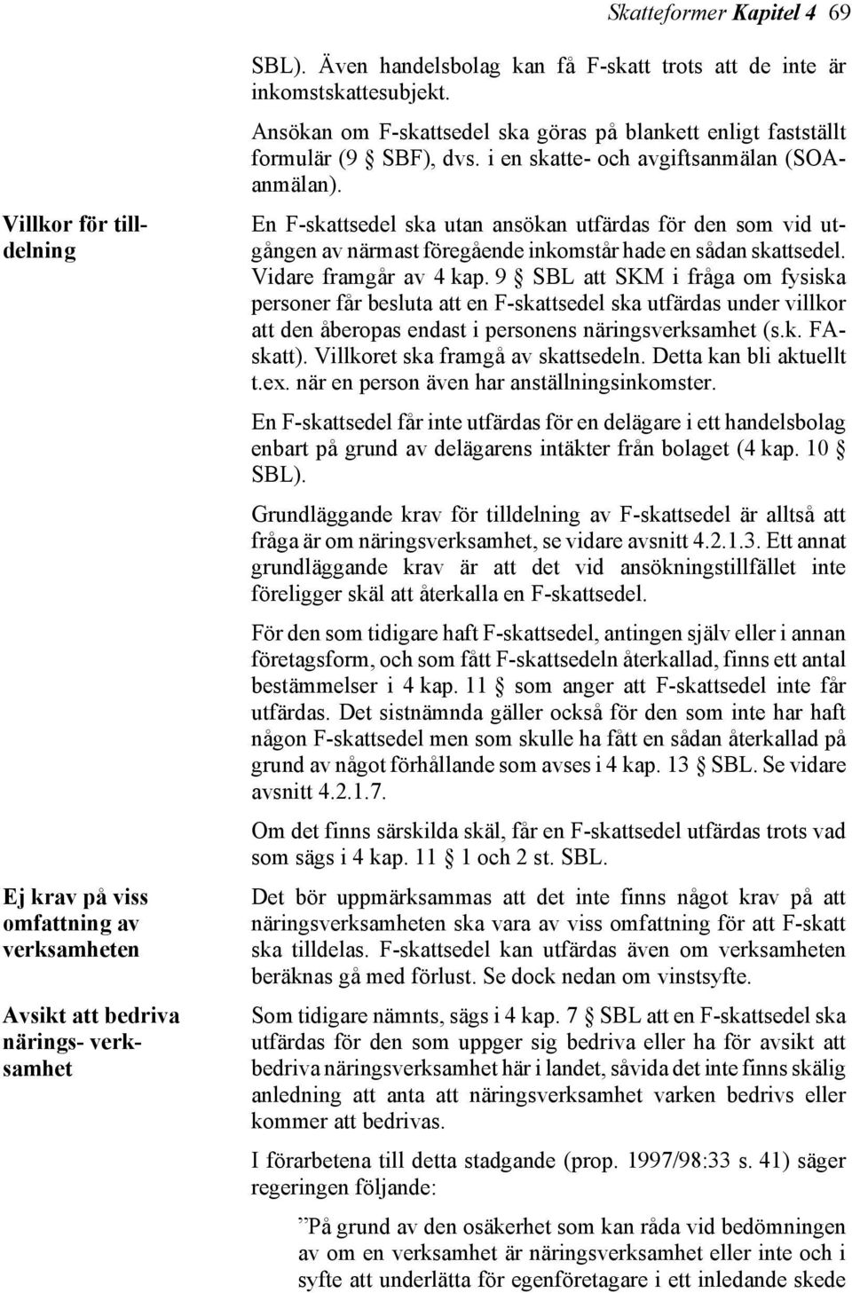 i en skatte- och avgiftsanmälan (SOAanmälan). En F-skattsedel ska utan ansökan utfärdas för den som vid utgången av närmast föregående inkomstår hade en sådan skattsedel. Vidare framgår av 4 kap.