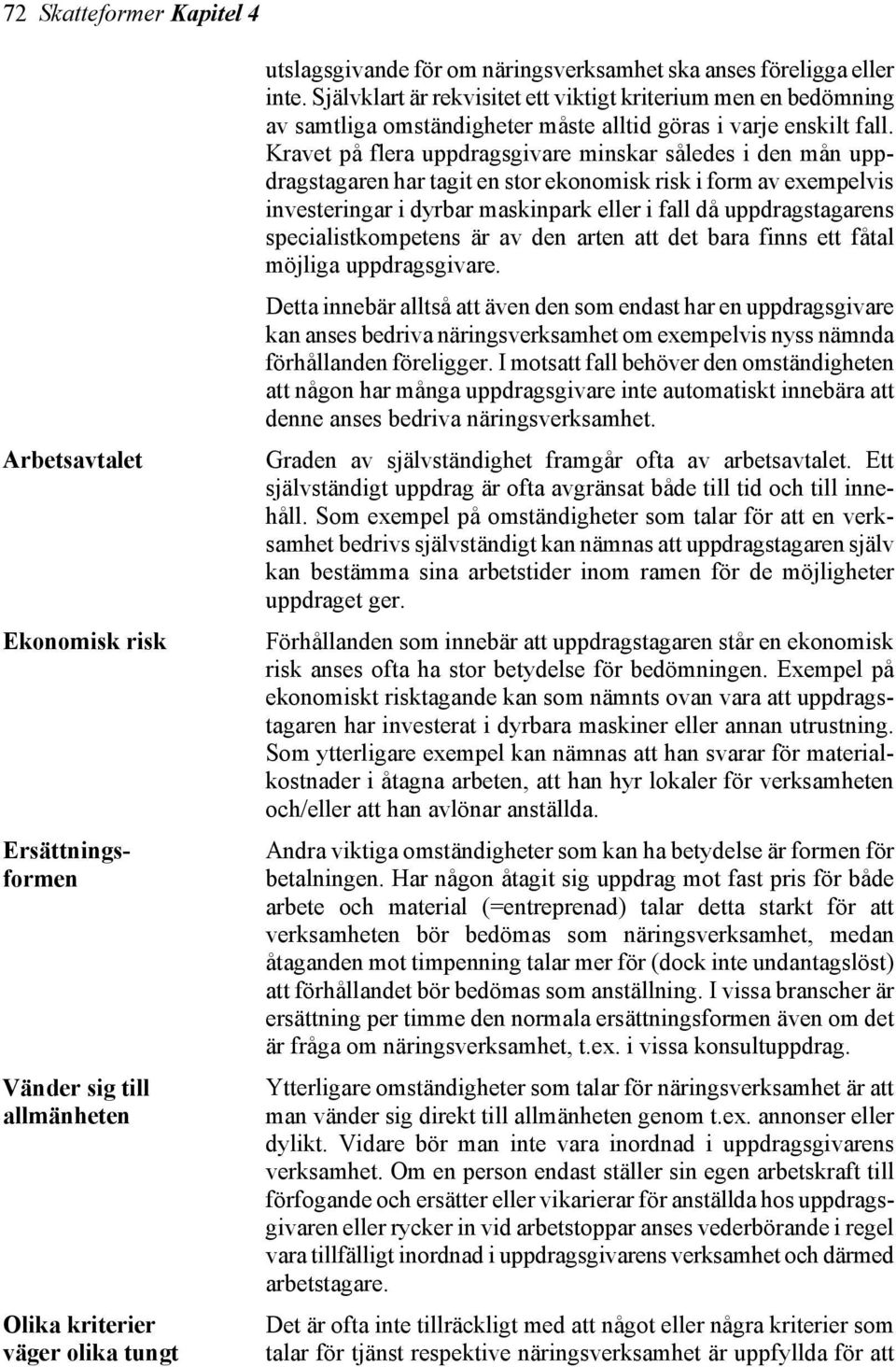 Kravet på flera uppdragsgivare minskar således i den mån uppdragstagaren har tagit en stor ekonomisk risk i form av exempelvis investeringar i dyrbar maskinpark eller i fall då uppdragstagarens