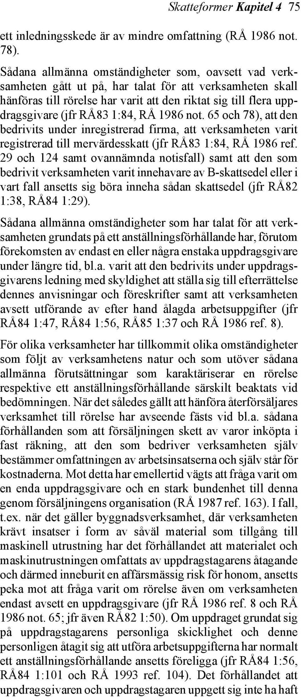 1:84, RÅ 1986 not. 65 och 78), att den bedrivits under inregistrerad firma, att verksamheten varit registrerad till mervärdesskatt (jfr RÅ83 1:84, RÅ 1986 ref.