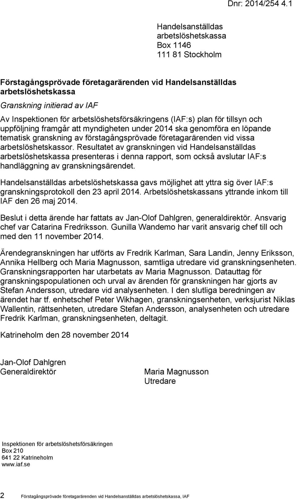 arbetslöshetsförsäkringens (IAF:s) plan för tillsyn och uppföljning framgår att myndigheten under 2014 ska genomföra en löpande tematisk granskning av förstagångsprövade företagarärenden vid vissa