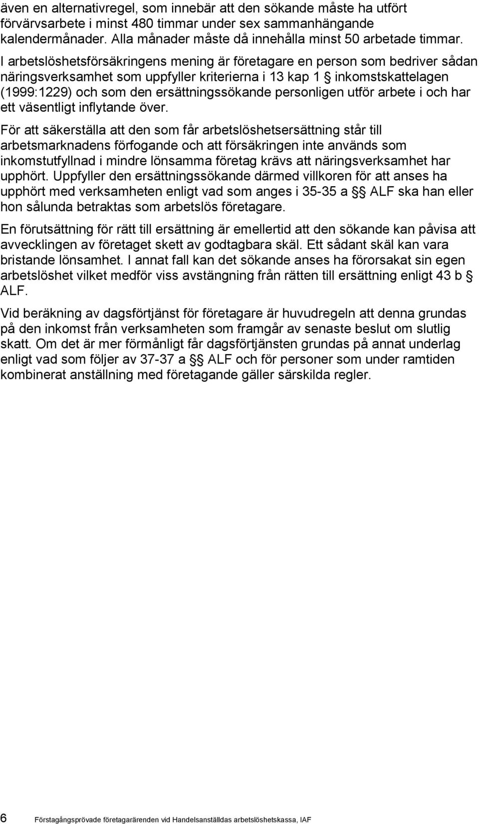 I arbetslöshetsförsäkringens mening är företagare en person som bedriver sådan näringsverksamhet som uppfyller kriterierna i 13 kap 1 inkomstskattelagen (1999:1229) och som den ersättningssökande