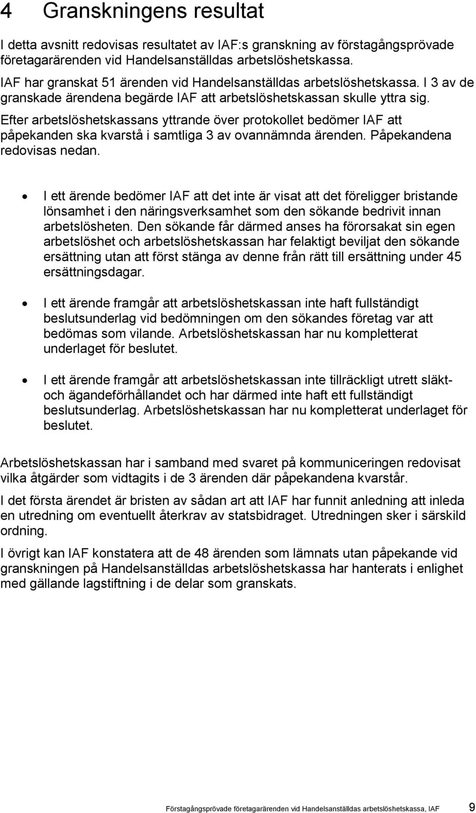 Efter arbetslöshetskassans yttrande över protokollet bedömer IAF att påpekanden ska kvarstå i samtliga 3 av ovannämnda ärenden. Påpekandena redovisas nedan.