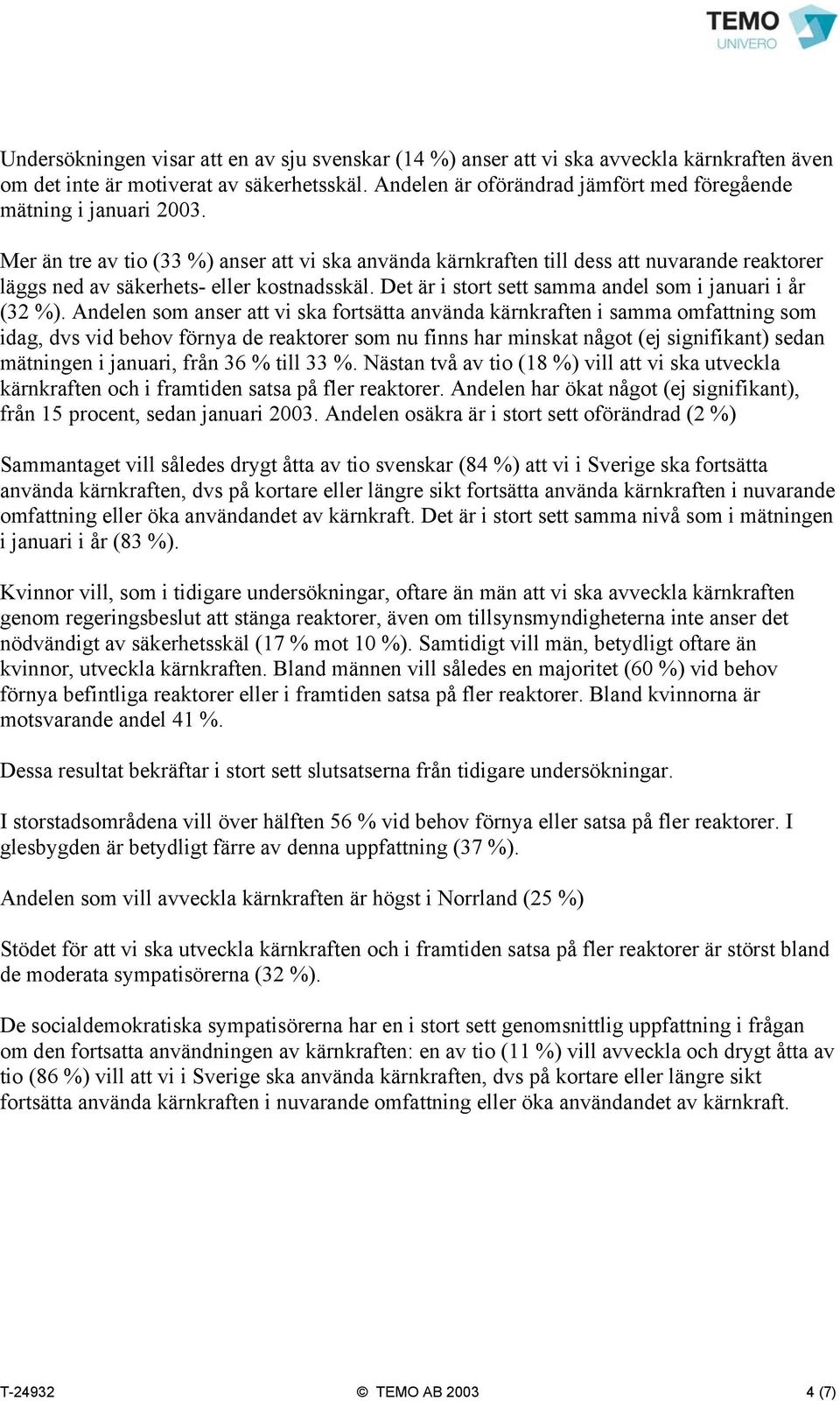 Mer än tre av tio (33 %) anser att vi ska använda kärnkraften till dess att nuvarande reaktorer läggs ned av säkerhets- eller kostnadsskäl. Det är i stort sett samma andel som i januari i år (32 %).