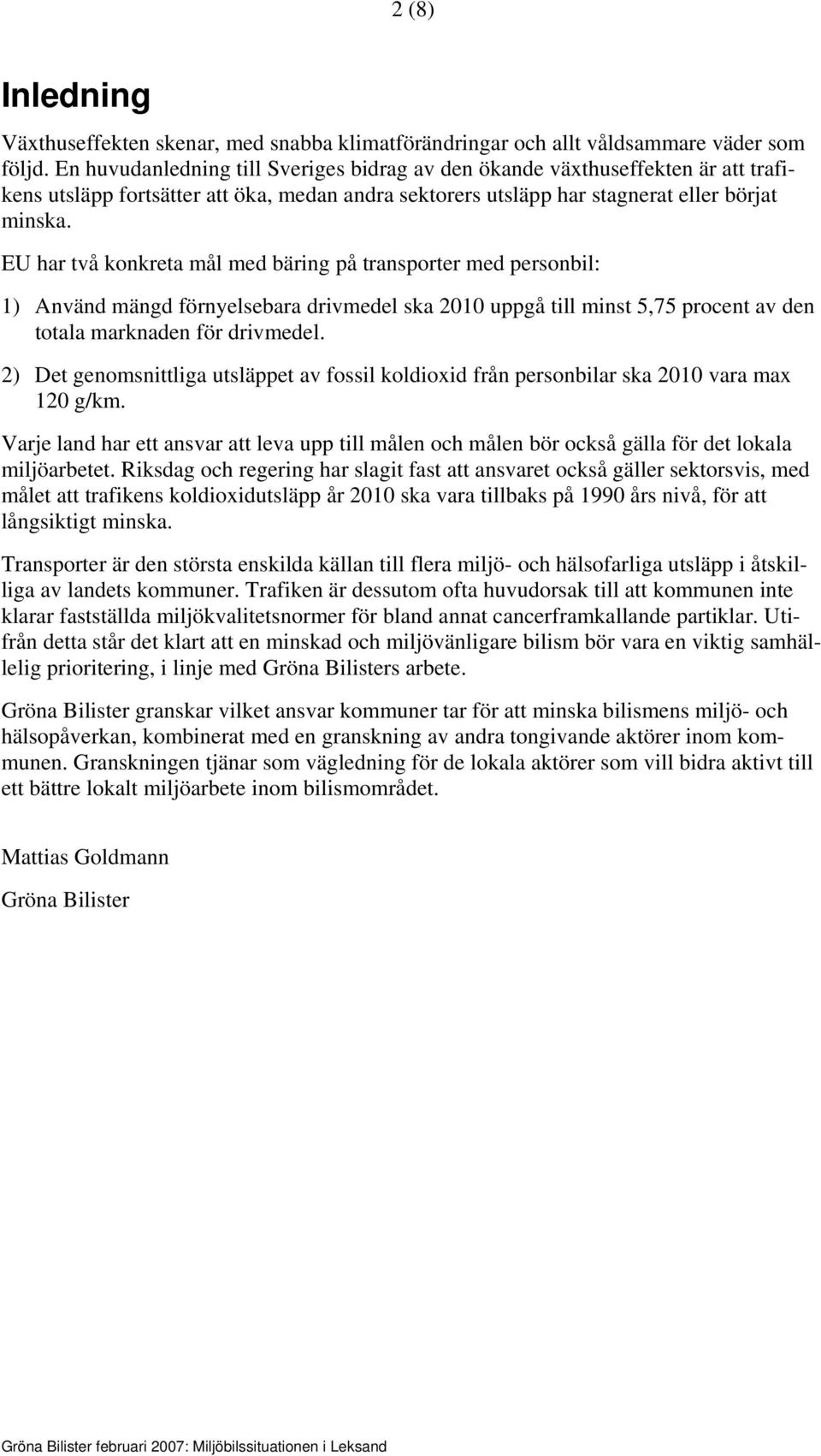 EU har två konkreta mål med bäring på transporter med personbil: 1) Använd mängd förnyelsebara drivmedel ska 2010 uppgå till minst 5,75 procent av den totala marknaden för drivmedel.