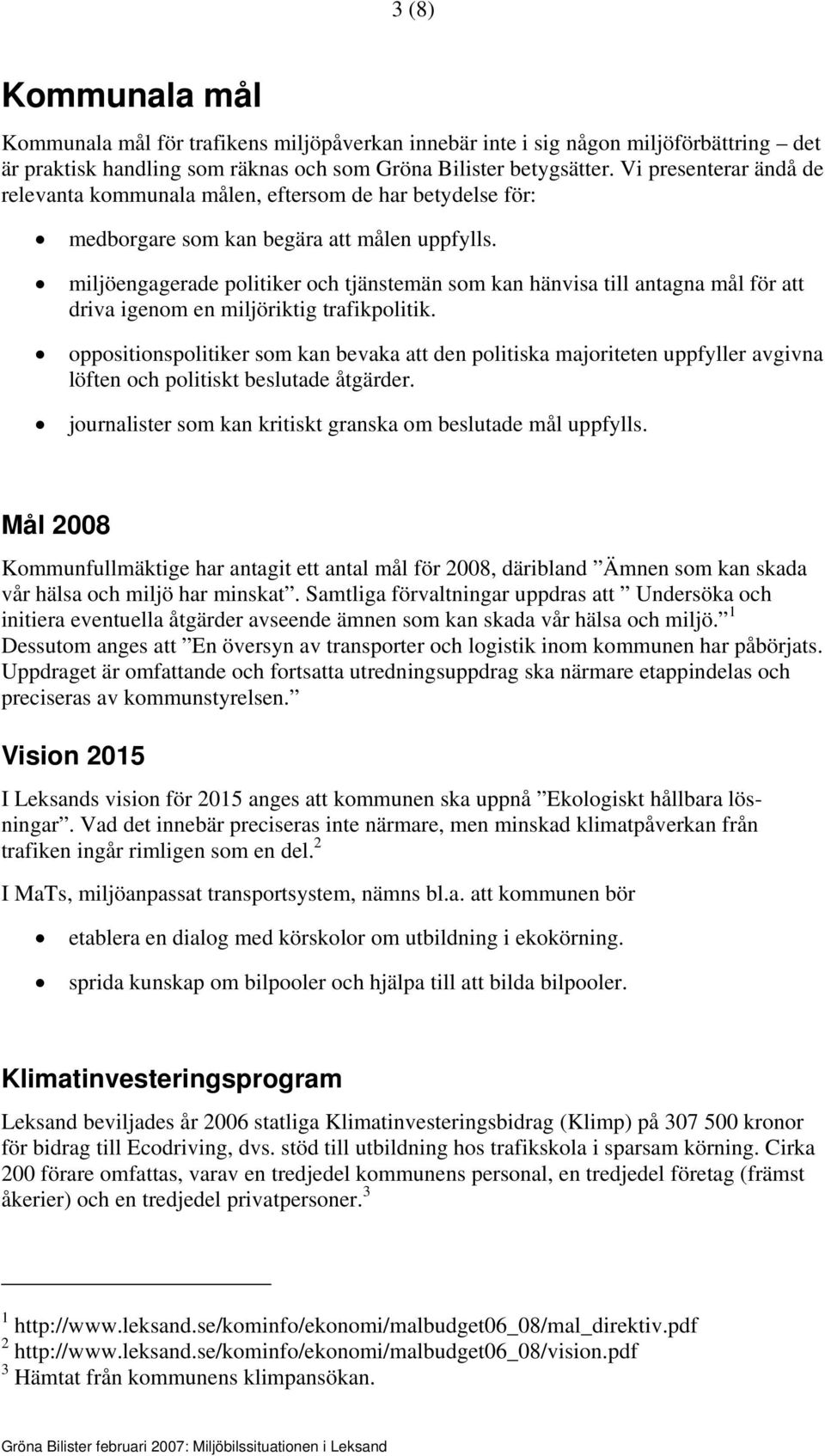 miljöengagerade politiker och tjänstemän som kan hänvisa till antagna mål för att driva igenom en miljöriktig trafikpolitik.