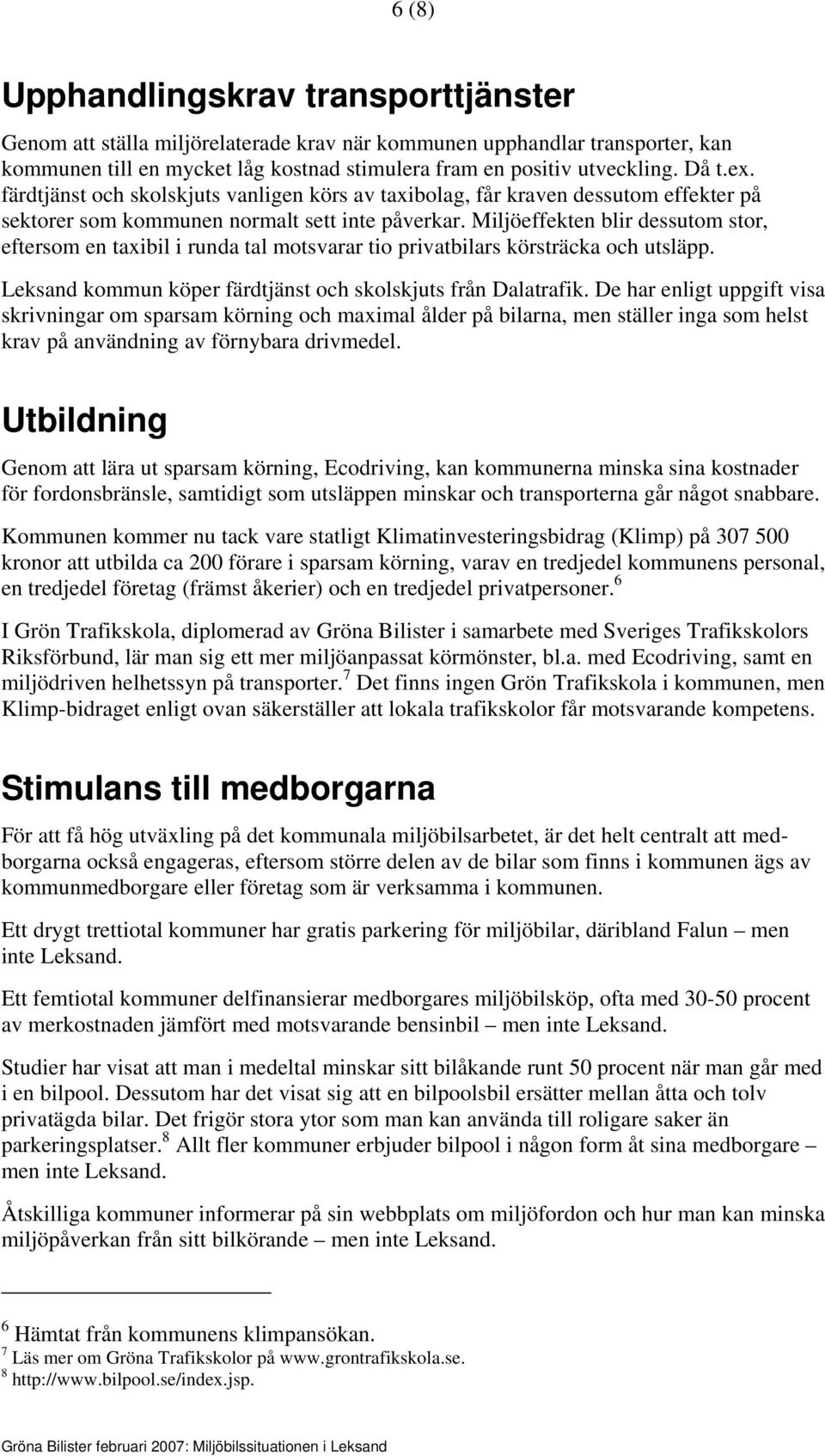 Miljöeffekten blir dessutom stor, eftersom en taxibil i runda tal motsvarar tio privatbilars körsträcka och utsläpp. Leksand kommun köper färdtjänst och skolskjuts från Dalatrafik.