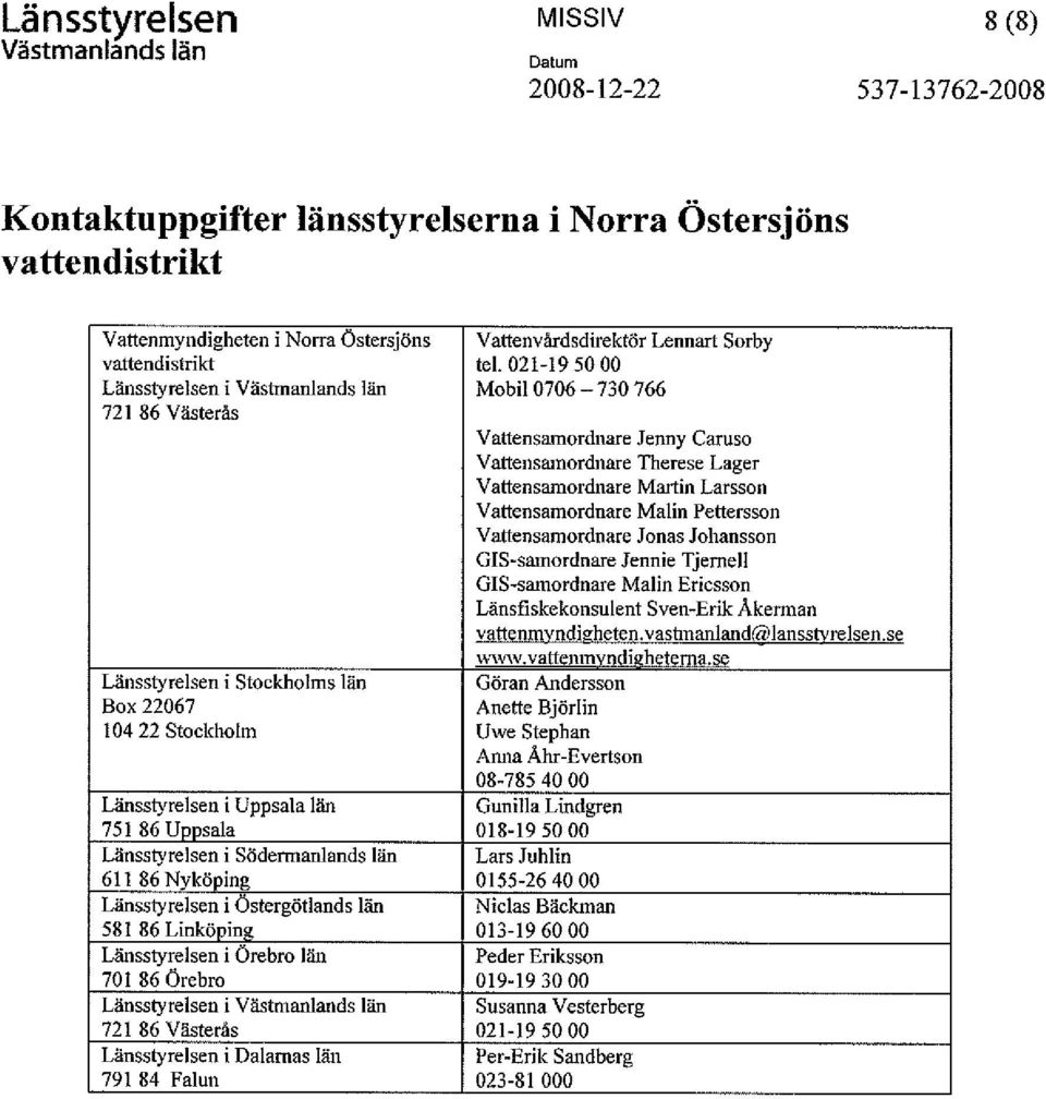 Linköping Länsstyrelsen i Örebro län 701 86 Örebro Länsstyrelsen i 721 86 Västerås Länsstyrelsen i Dalarnas län 791 84 Falun Vattenvårdsdirektör Lennart Sorby tel.