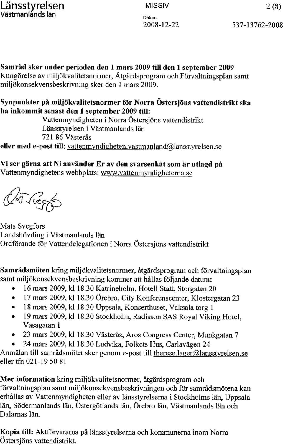 Synpunkter på miljökvalitetsnormer för Norra Östersjöns vatten distrikt ska ha inkommit senast den 1 september 2009 till: Vattenmyndigheten i Norra Östersjöns vattendistrikt Länsstyrelsen i 721 86