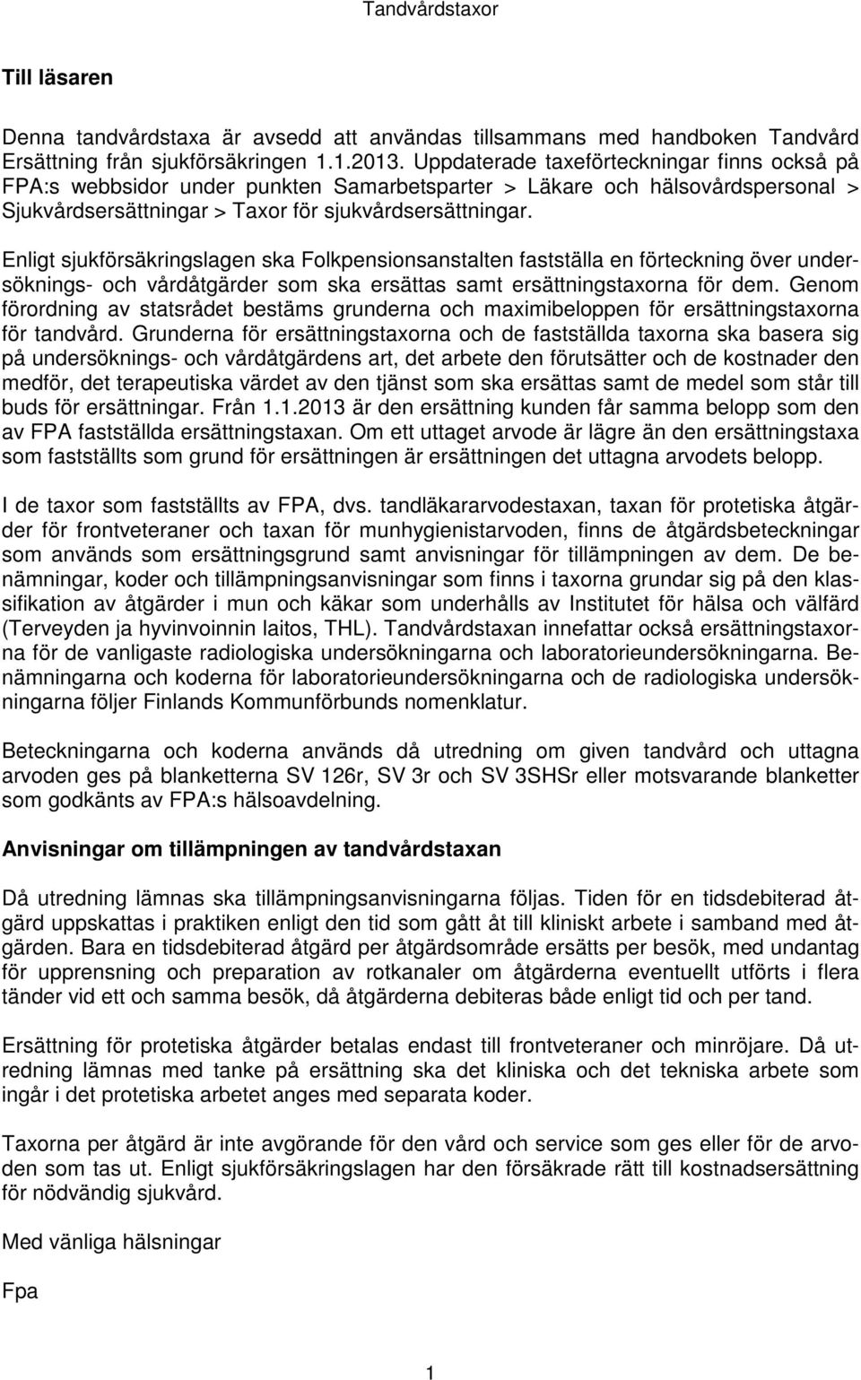 Enligt sjukförsäkringslagen ska Folkpensionsanstalten fastställa en förteckning över undersöknings- och vårdåtgärder som ska ersättas samt ersättningstaxorna för dem.