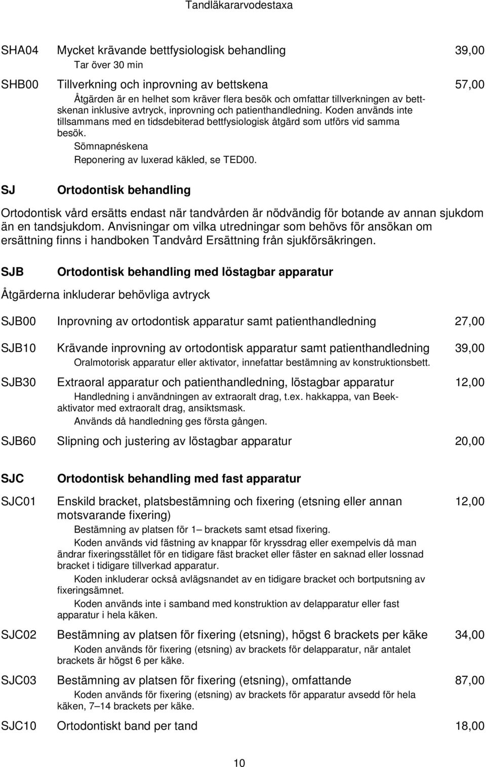 Sömnapnéskena Reponering av luxerad käkled, se TED00. Ortodontisk behandling 57,00 Ortodontisk vård ersätts endast när tandvården är nödvändig för botande av annan sjukdom än en tandsjukdom.