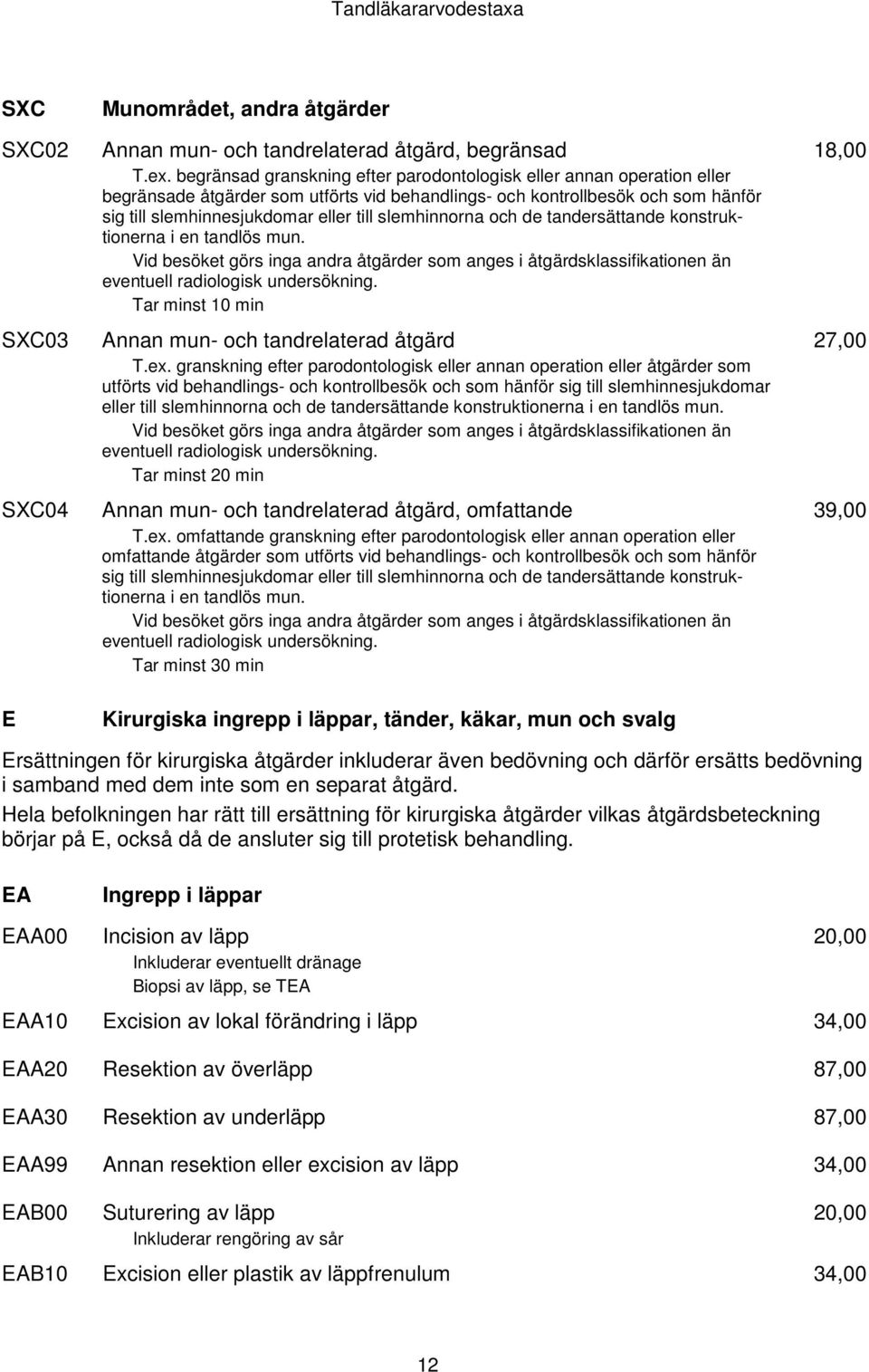 slemhinnorna och de tandersättande konstruktionerna i en tandlös mun. Vid besöket görs inga andra åtgärder som anges i åtgärdsklassifikationen än eventuell radiologisk undersökning.