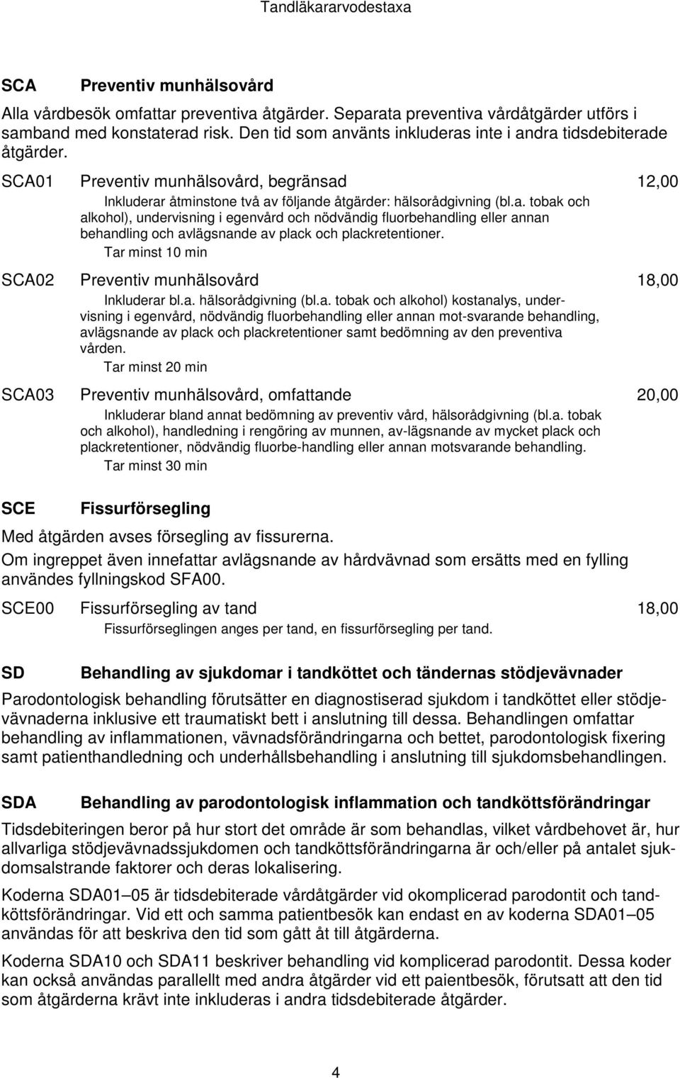 Tar minst 10 min Preventiv munhälsovård Inkluderar bl.a. hälsorådgivning (bl.a. tobak och alkohol) kostanalys, undervisning i egenvård, nödvändig fluorbehandling eller annan mot-svarande behandling,