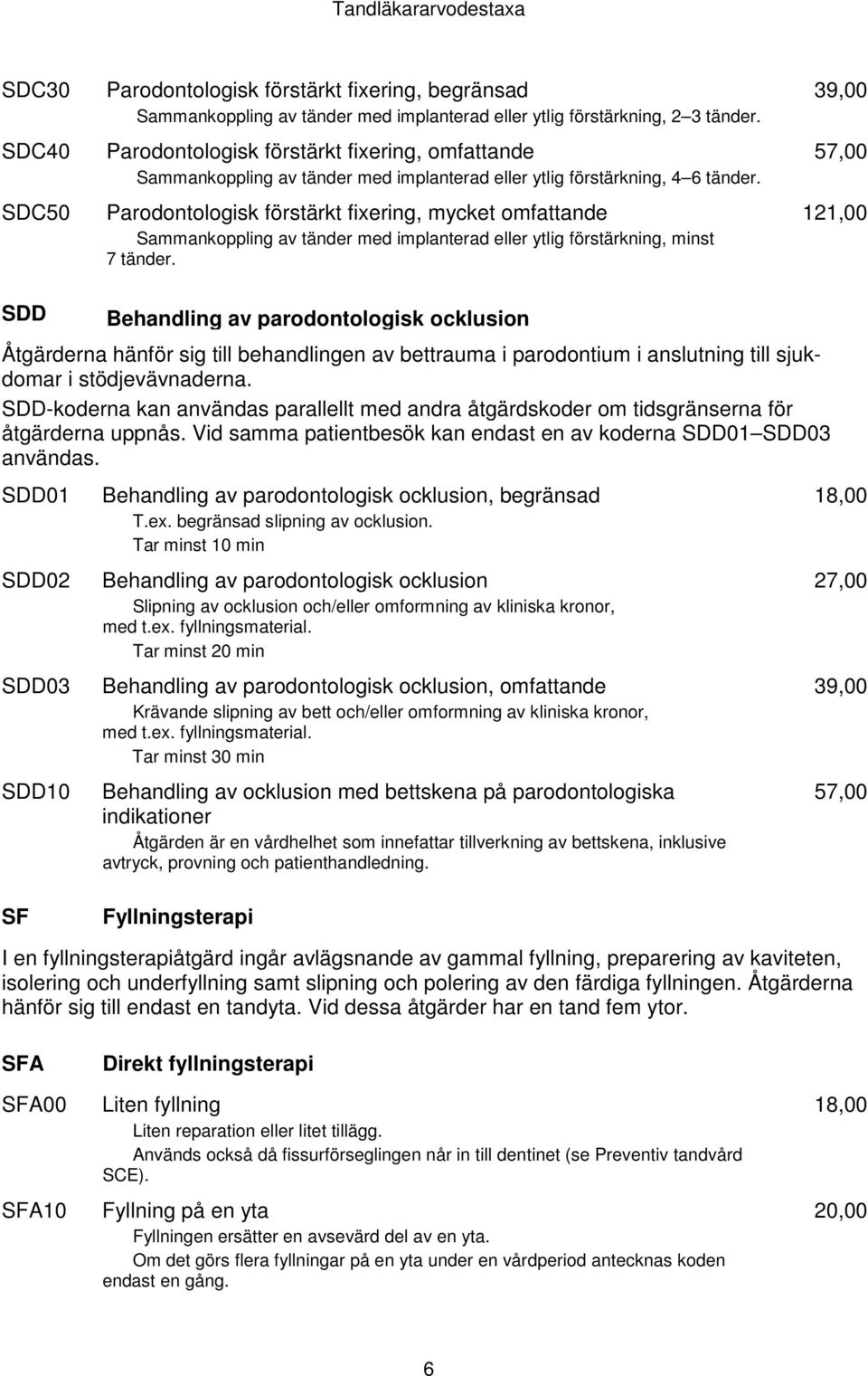 Parodontologisk förstärkt fixering, mycket omfattande Sammankoppling av tänder med implanterad eller ytlig förstärkning, minst 7 tänder.