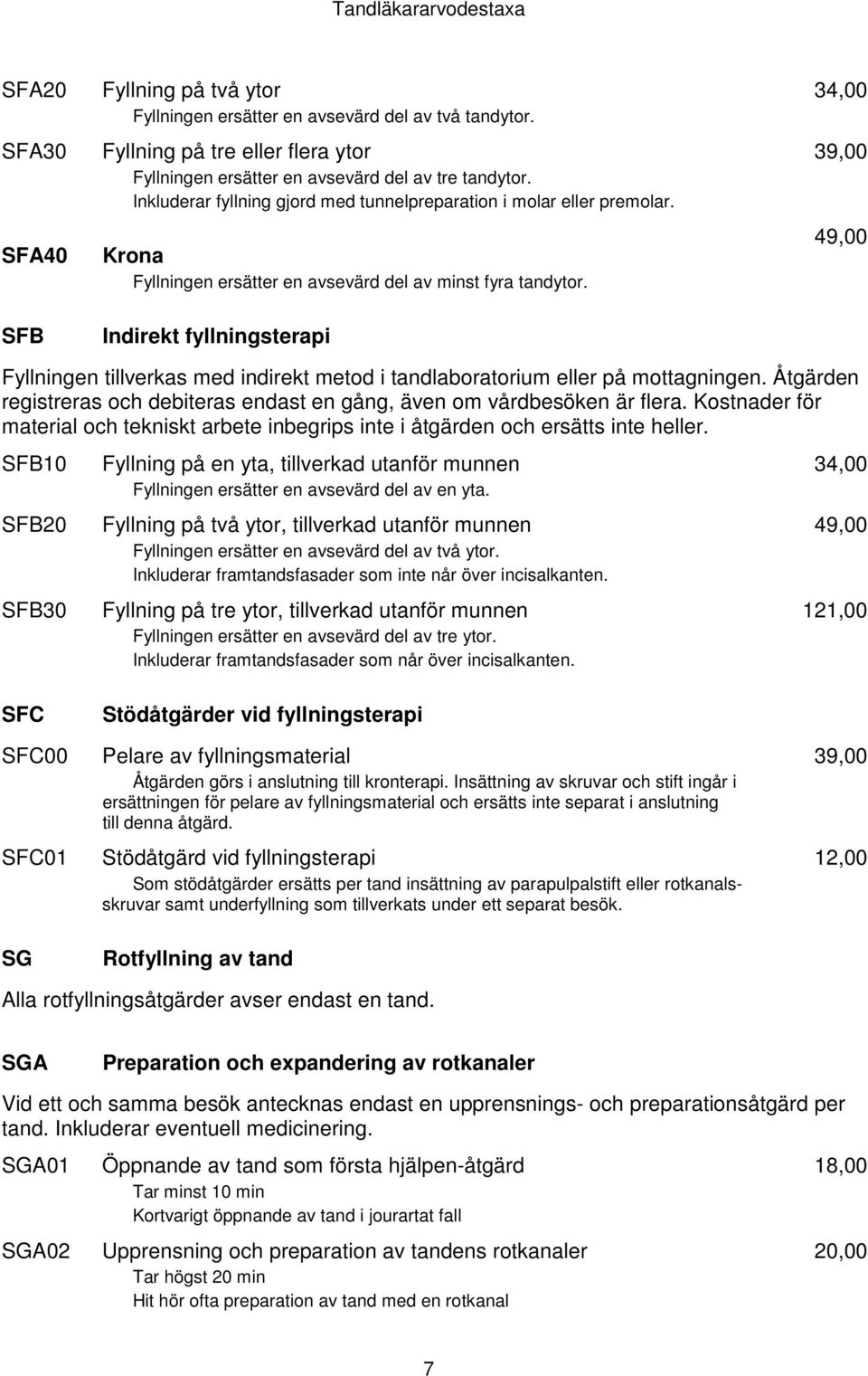 Indirekt fyllningsterapi 34,00 49,00 Fyllningen tillverkas med indirekt metod i tandlaboratorium eller på mottagningen. Åtgärden registreras och debiteras endast en gång, även om vårdbesöken är flera.