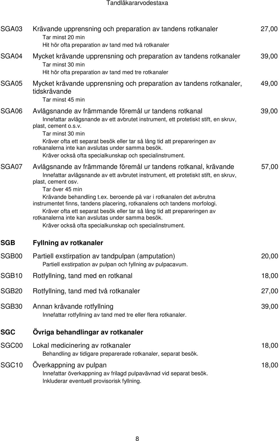 Avlägsnande av främmande föremål ur tandens rotkanal Innefattar avlägsnande av ett avbrutet instrument, ett protetiskt stift, en skruv, plast, cement o.s.v. Tar minst 30 min Kräver ofta ett separat besök eller tar så lång tid att prepareringen av rotkanalerna inte kan avslutas under samma besök.