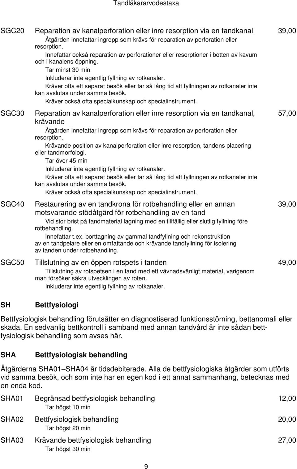 Kräver ofta ett separat besök eller tar så lång tid att fyllningen av rotkanaler inte kan avslutas under samma besök. Kräver också ofta specialkunskap och specialinstrument.