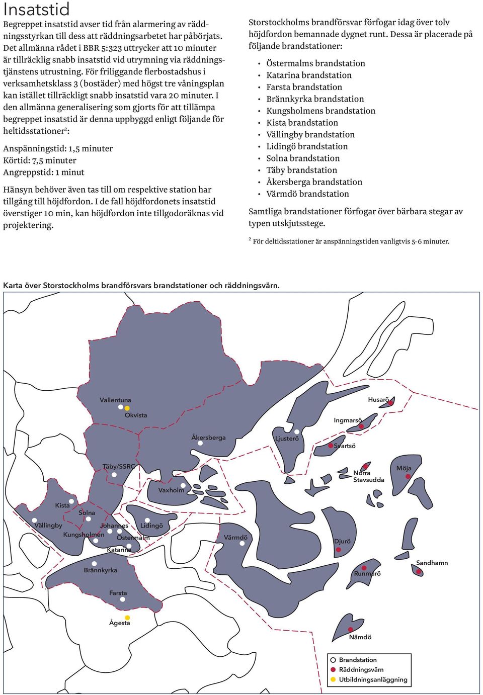 För friliggande flerbostadshus i verksamhetsklass 3 (bostäder) med högst tre våningsplan kan istället tillräckligt snabb insatstid vara 20 minuter.