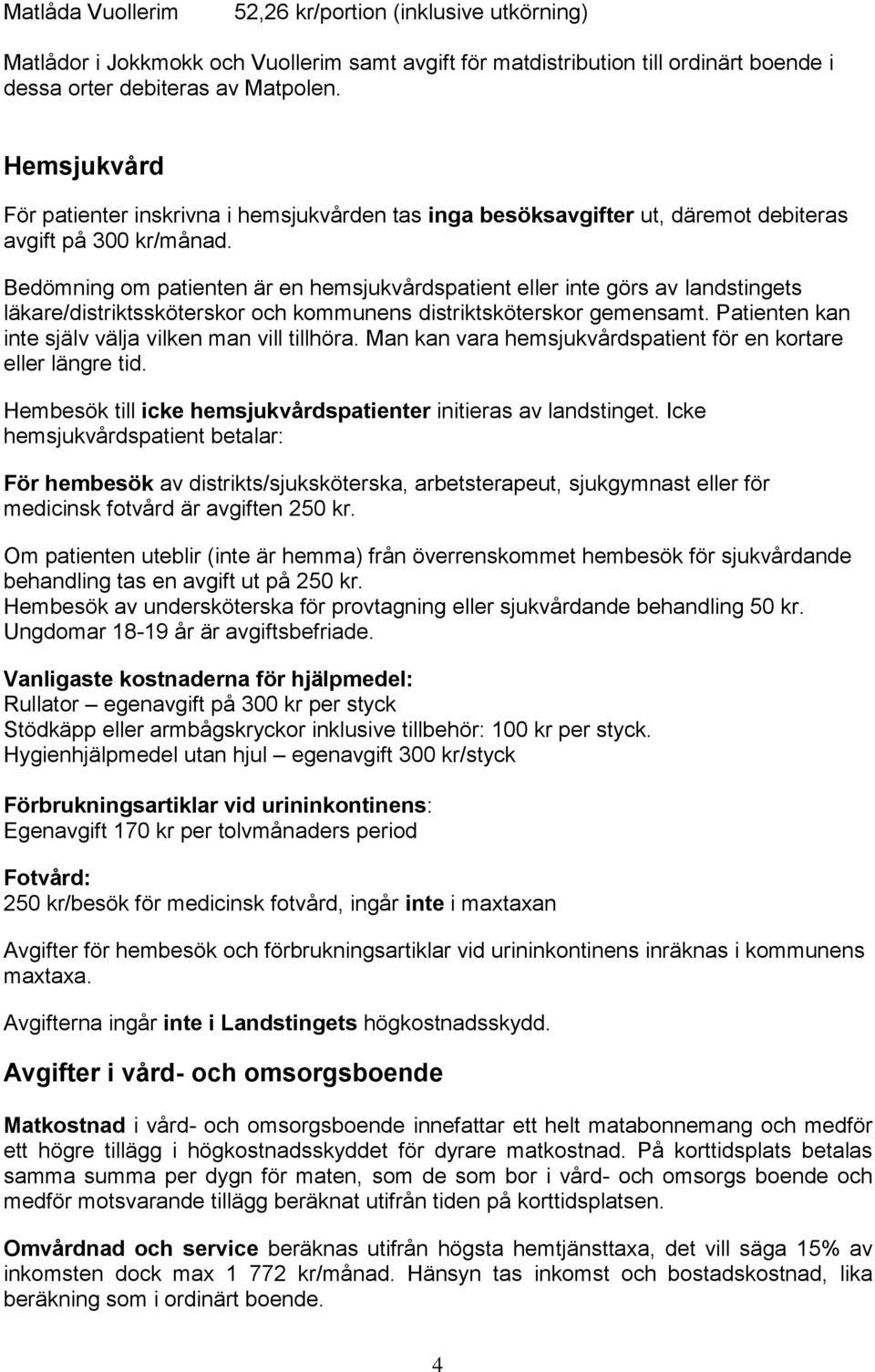 Bedömning om patienten är en hemsjukvårdspatient eller inte görs av landstingets läkare/distriktssköterskor och kommunens distriktsköterskor gemensamt.